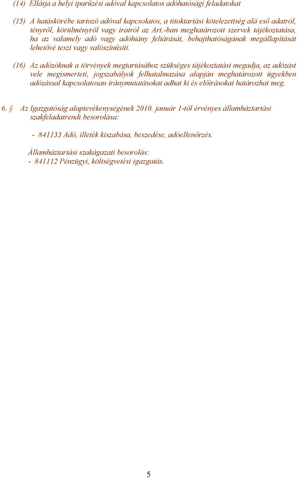 (16) Az adózóknak a törvények megtartásához szükséges tájékoztatást megadja, az adózást vele megismerteti, jogszabályok felhatalmazása alapján meghatározott ügyekben adózással kapcsolatosan