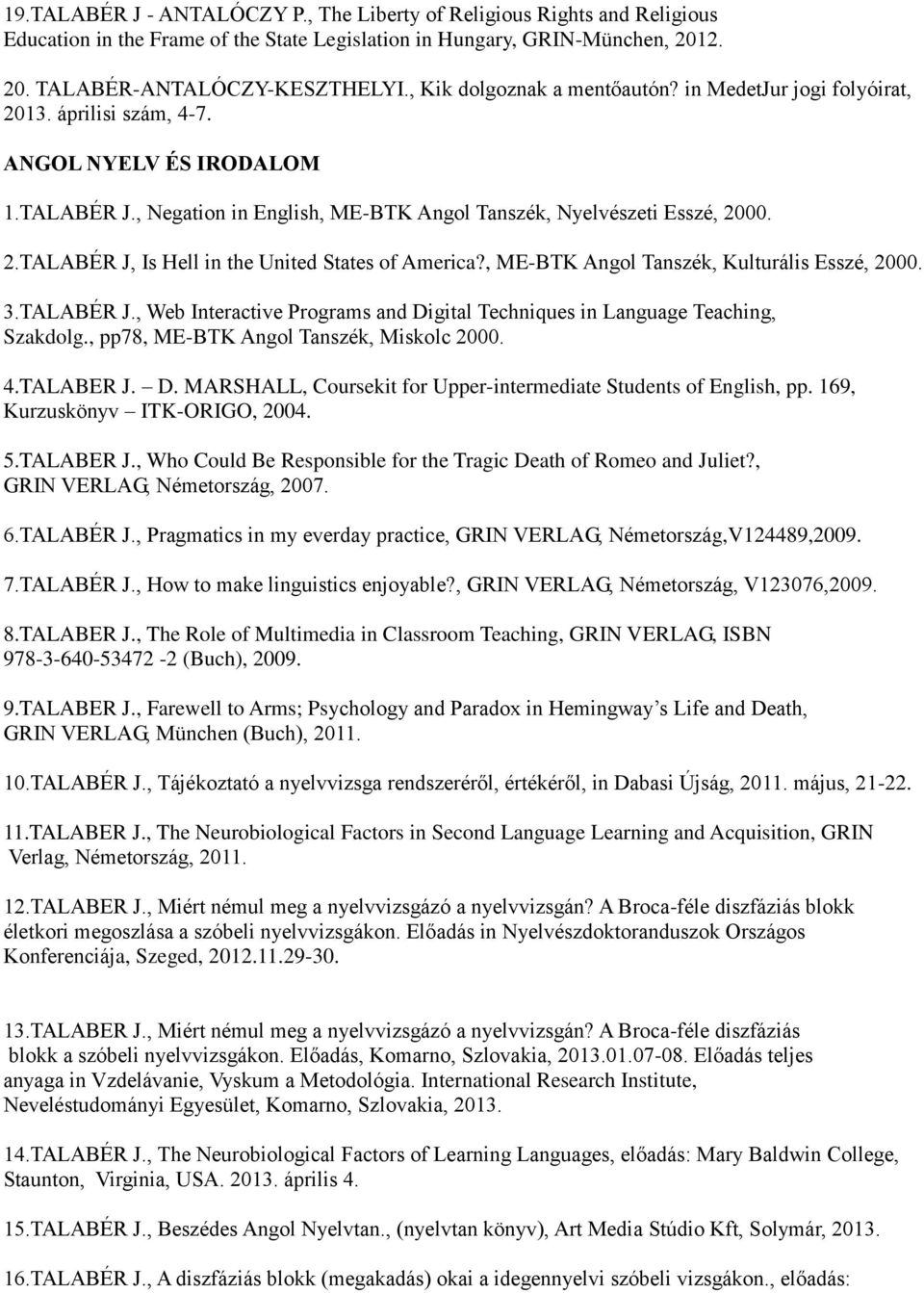 , ME-BTK Angol Tanszék, Kulturális Esszé, 2000. 3.TALABÉR J., Web Interactive Programs and Digital Techniques in Language Teaching, Szakdolg., pp78, ME-BTK Angol Tanszék, Miskolc 2000. 4.TALABER J. D. MARSHALL, Coursekit for Upper-intermediate Students of English, pp.