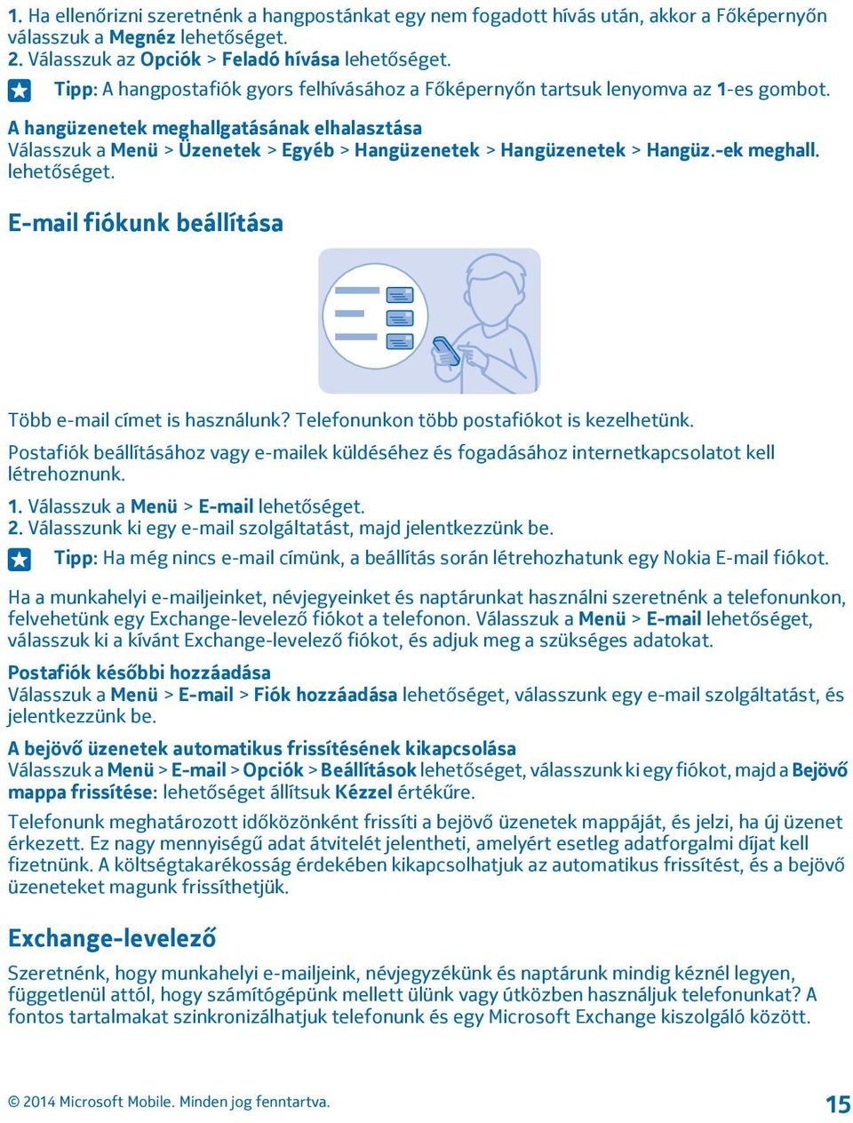 A hangüzenetek meghallgatásának elhalasztása Válasszuk a Menü > Üzenetek > Egyéb > Hangüzenetek > Hangüzenetek > Hangüz.-ek meghall. lehetőséget.