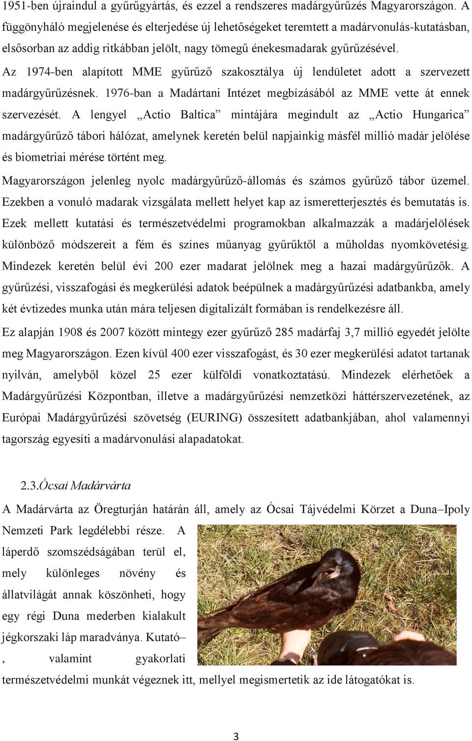 Az 1974-ben alapított MME gyűrűző szakosztálya új lendületet adott a szervezett madárgyűrűzésnek. 1976-ban a Madártani Intézet megbízásából az MME vette át ennek szervezését.