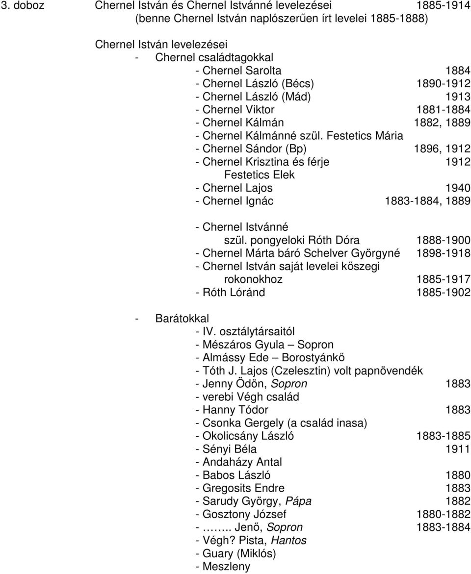 Festetics Mária - Chernel Sándor (Bp) 1896, 1912 - Chernel Krisztina és férje 1912 Festetics Elek - Chernel Lajos 1940 - Chernel Ignác 1883-1884, 1889 - Chernel Istvánné szül.