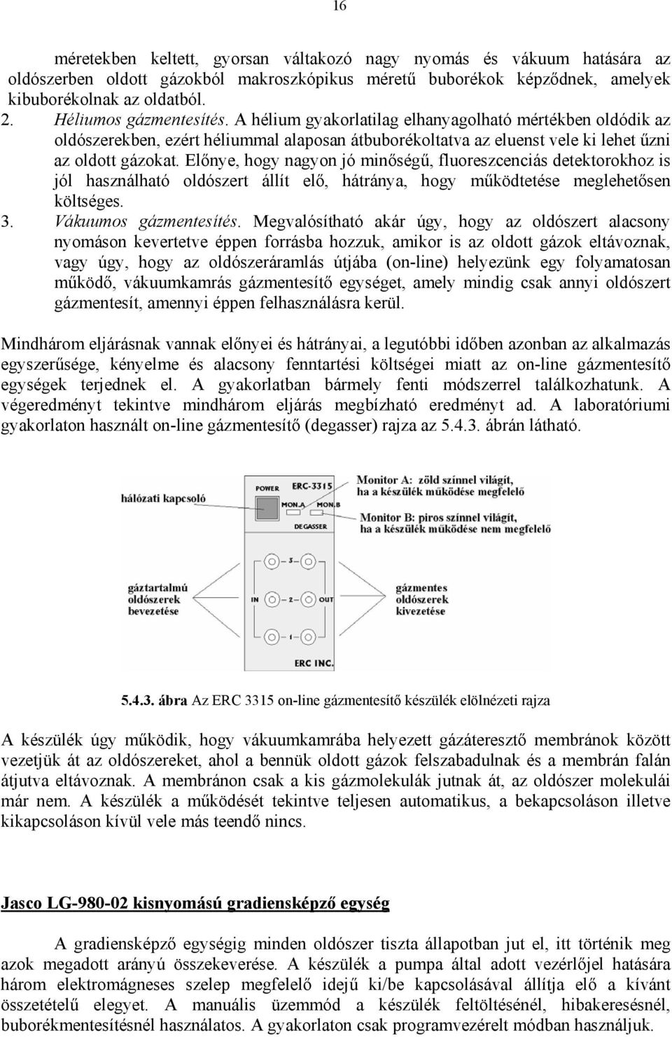 Előnye, hogy nagyon jó minőségű, fluoreszcenciás detektorokhoz is jól használható oldószert állít elő, hátránya, hogy működtetése meglehetősen költséges. 3. Vákuumos gázmentesítés.