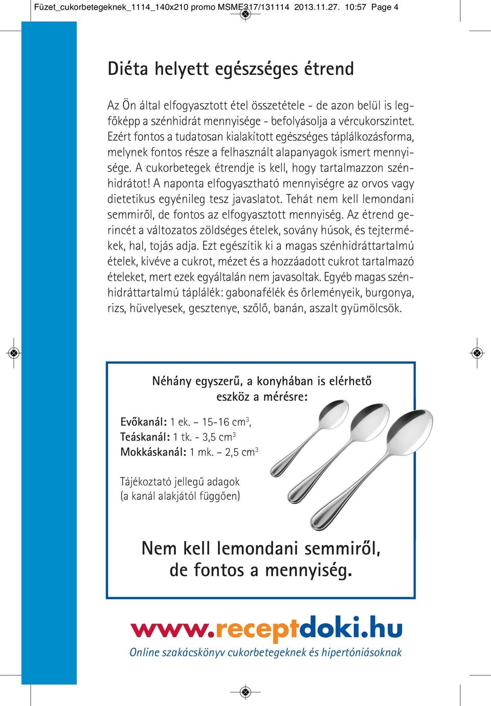 Ezért fontos a tudatosan kialakított egészséges táplálkozásforma, melynek fontos része a felhasznált alapanyagok ismert mennyisége. A cukorbetegek étrendje is kell, hogy tartalmazzon szénhidrátot!