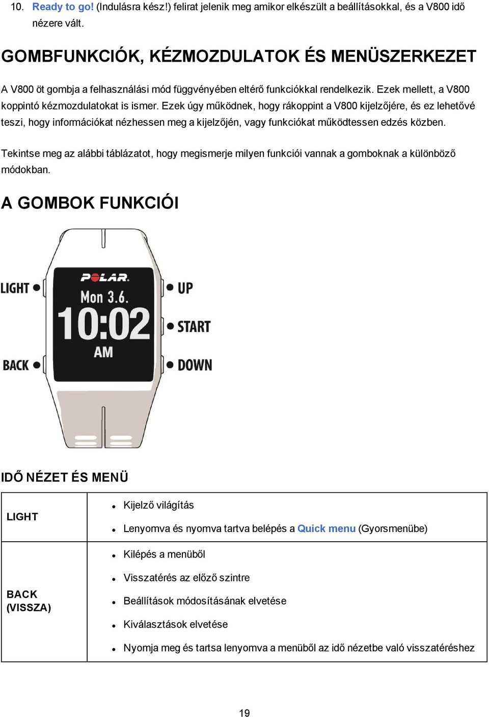 Ezek úgy működnek, hogy rákoppint a V800 kijelzőjére, és ez lehetővé teszi, hogy információkat nézhessen meg a kijelzőjén, vagy funkciókat működtessen edzés közben.