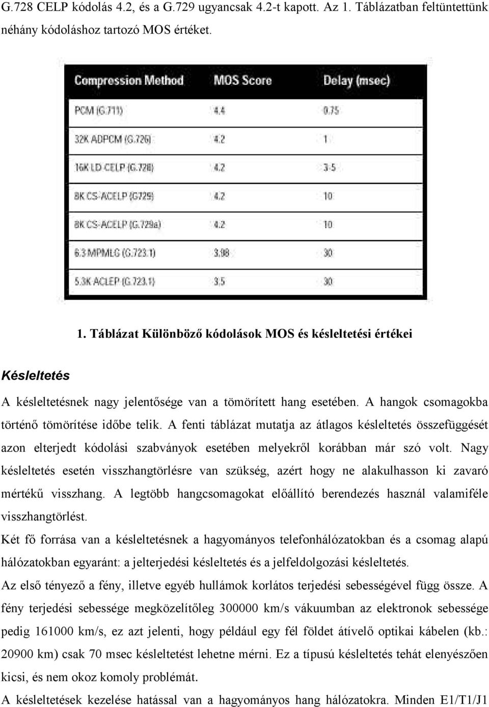 Nagy késleltetés esetén visszhangtörlésre van szükség, azért hogy ne alakulhasson ki zavaró mértékű visszhang. A legtöbb hangcsomagokat előállító berendezés használ valamiféle visszhangtörlést.