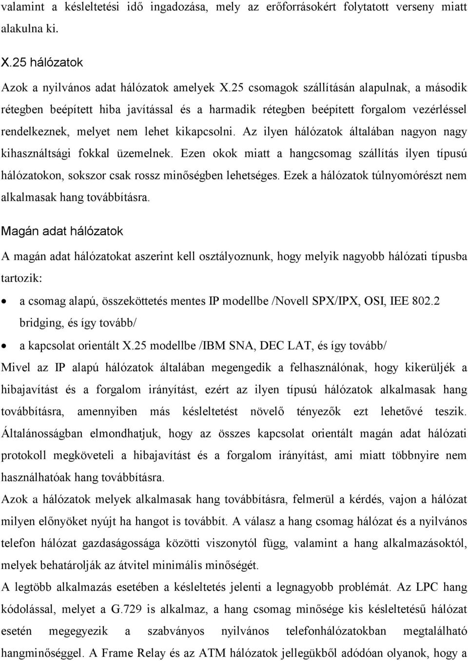 Az ilyen hálózatok általában nagyon nagy kihasználtsági fokkal üzemelnek. Ezen okok miatt a hangcsomag szállítás ilyen típusú hálózatokon, sokszor csak rossz minőségben lehetséges.