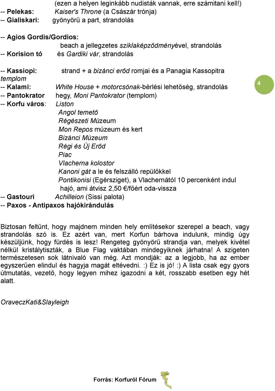 vár, strandolás -- Kassiopi: strand + a bizánci erőd romjai és a Panagia Kassopitra templom -- Kalami: White House + motorcsónak-bérlési lehetőség, strandolás -- Pantokrator hegy, Moni Pantokrator