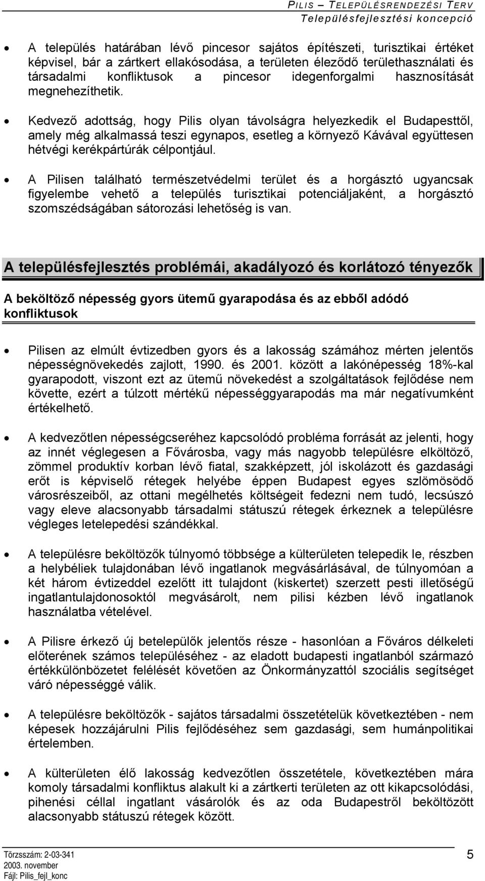 Kedvező adottság, hogy Pilis olyan távolságra helyezkedik el Budapesttől, amely még alkalmassá teszi egynapos, esetleg a környező Kávával együttesen hétvégi kerékpártúrák célpontjául.