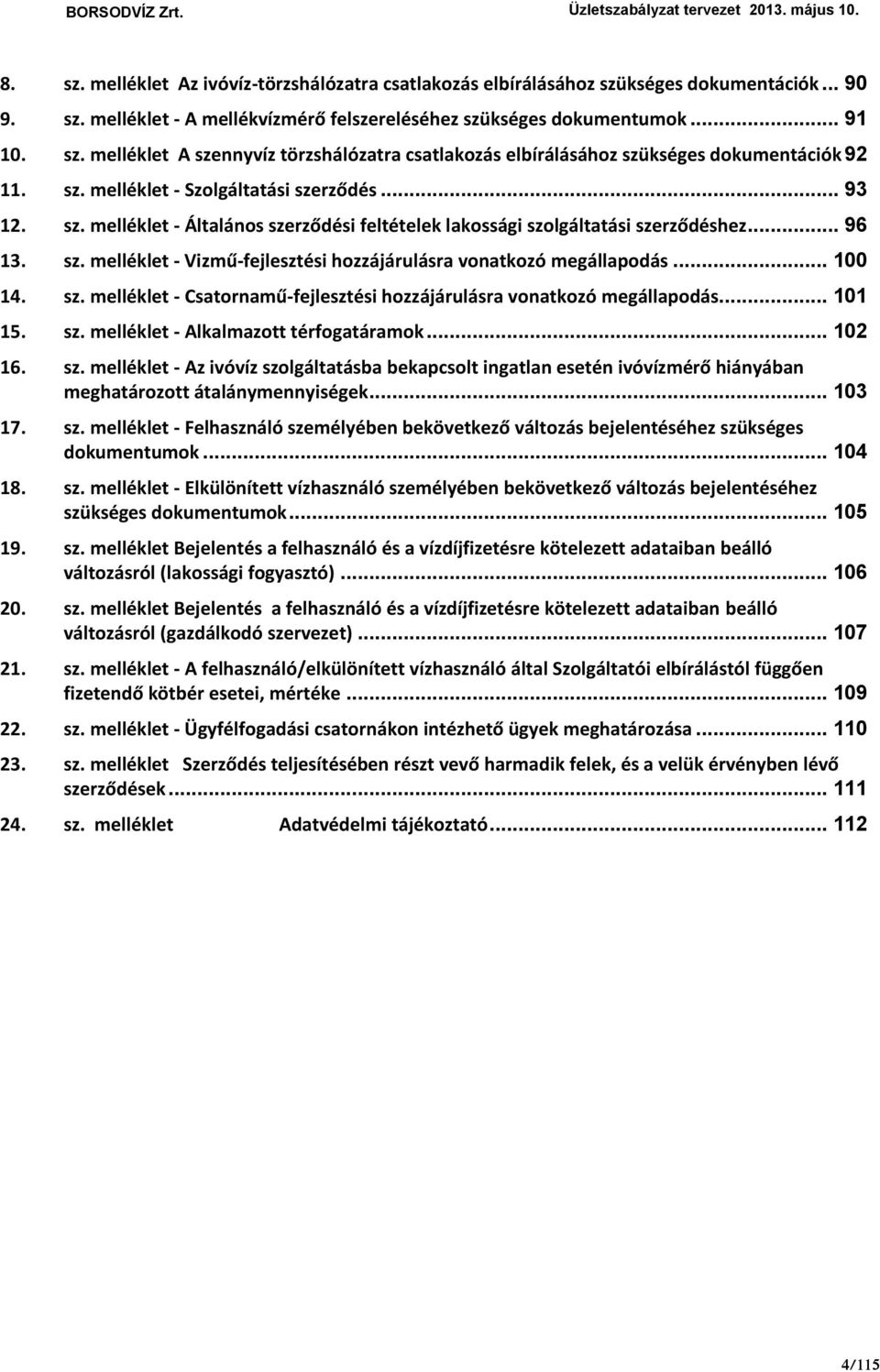 .. 100 14. sz. melléklet - Csatornamű-fejlesztési hozzájárulásra vonatkozó megállapodás... 101 15. sz. melléklet - Alkalmazott térfogatáramok... 102 16. sz. melléklet - Az ivóvíz szolgáltatásba bekapcsolt ingatlan esetén ivóvízmérő hiányában meghatározott átalánymennyiségek.