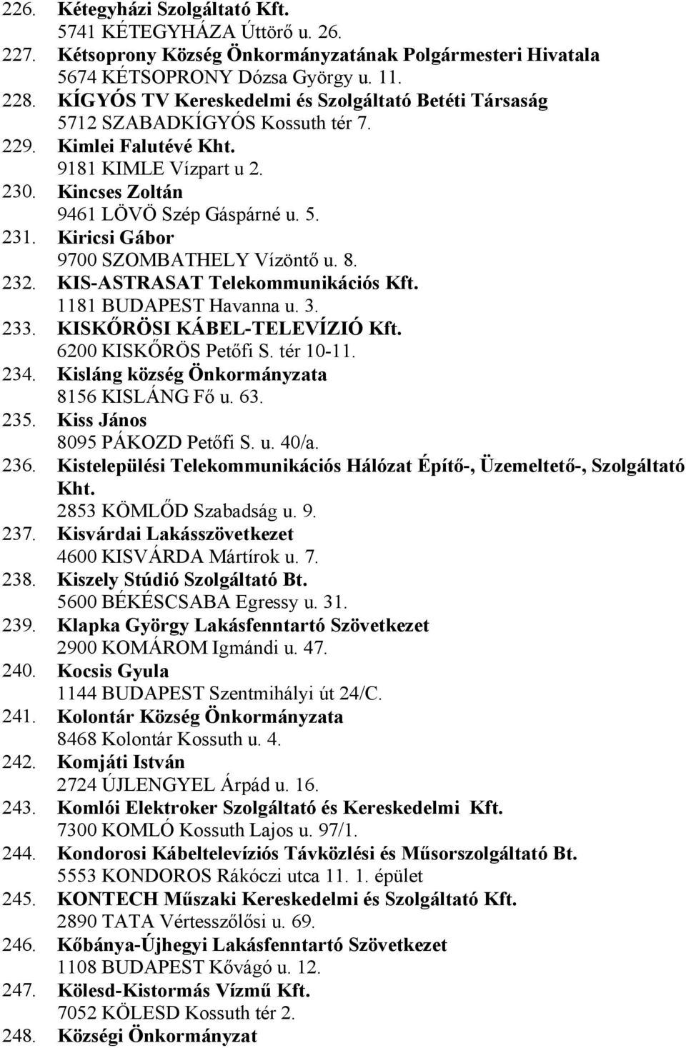 Kiricsi Gábor 9700 SZOMBATHELY Vízöntő u. 8. 232. KIS-ASTRASAT Telekommunikációs Kft. 1181 BUDAPEST Havanna u. 3. 233. KISKŐRÖSI KÁBEL-TELEVÍZIÓ Kft. 6200 KISKŐRÖS Petőfi S. tér 10-11. 234.