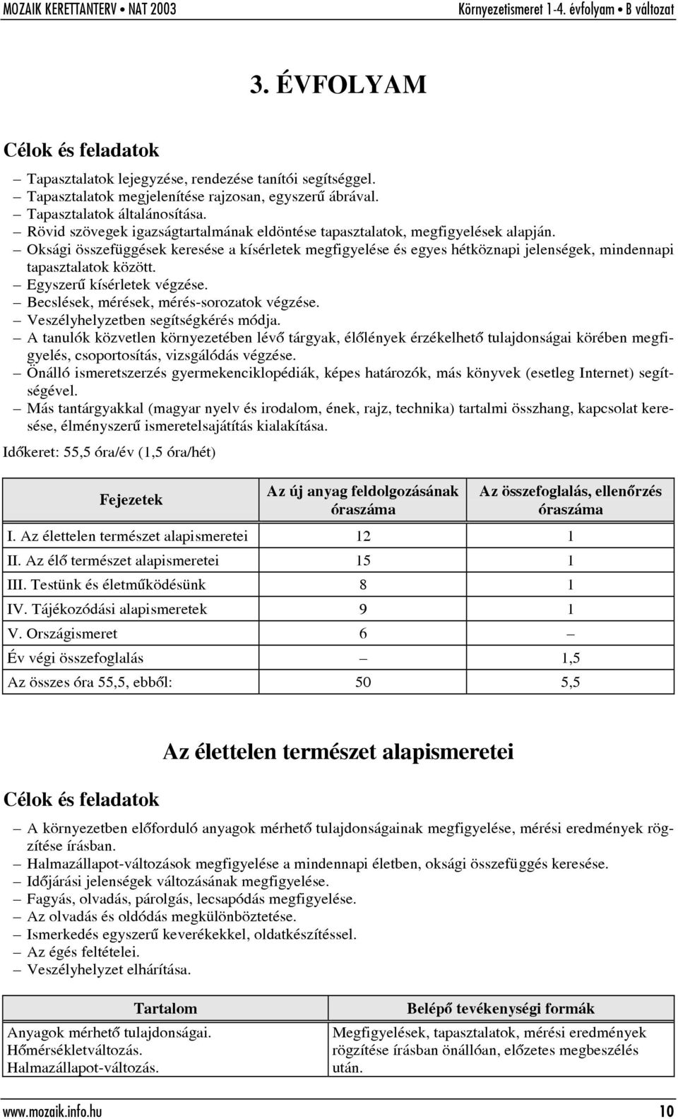 Oksági összefüggések keresése a kísérletek megfigyelése és egyes hétköznapi jelenségek, mindennapi tapasztalatok között. Egyszerû kísérletek végzése. Becslések, mérések, mérés-sorozatok végzése.