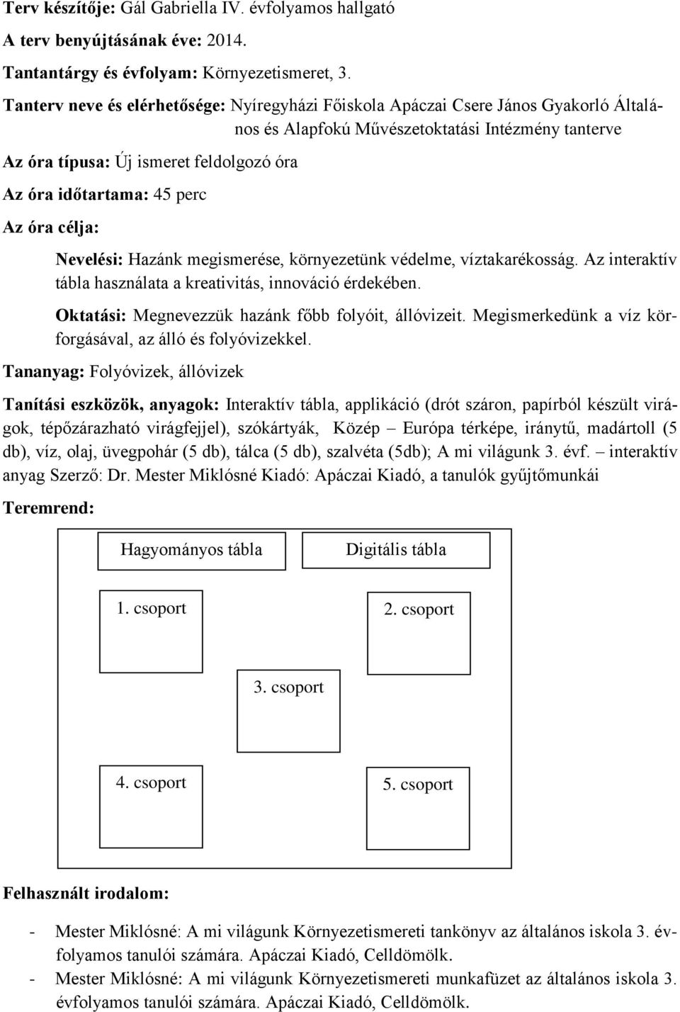 45 perc Az óra célja: Nevelési: Hazánk megismerése, környezetünk védelme, víztakarékosság. Az interaktív tábla használata a kreativitás, innováció érdekében.