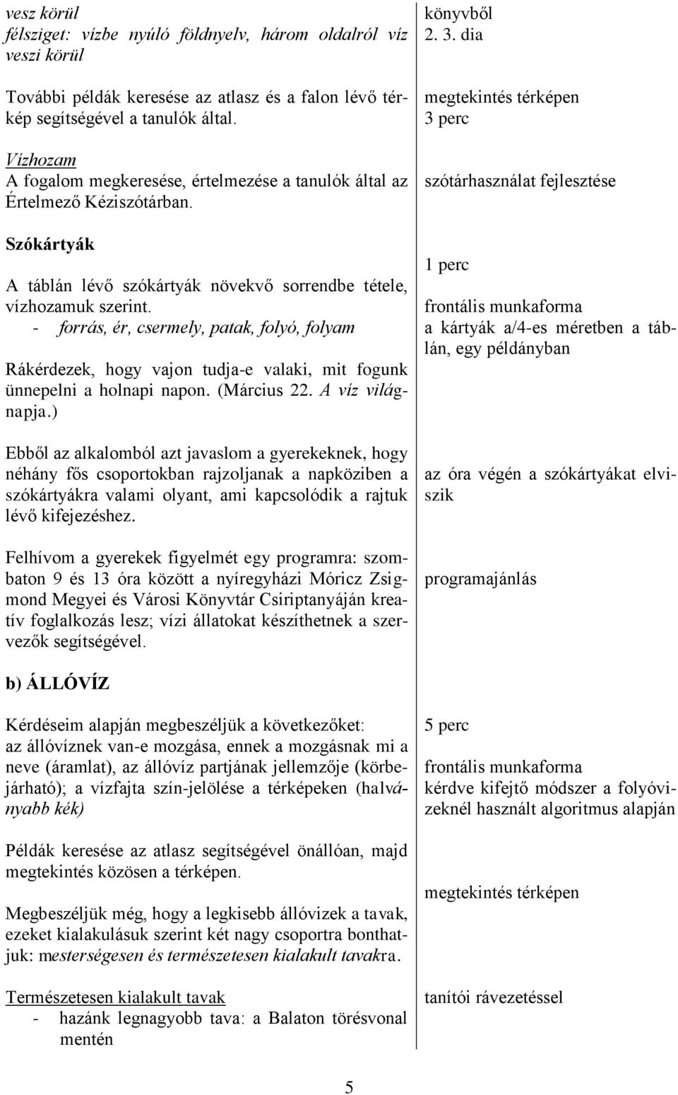 - forrás, ér, csermely, patak, folyó, folyam Rákérdezek, hogy vajon tudja-e valaki, mit fogunk ünnepelni a holnapi napon. (Március 22. A víz világnapja.