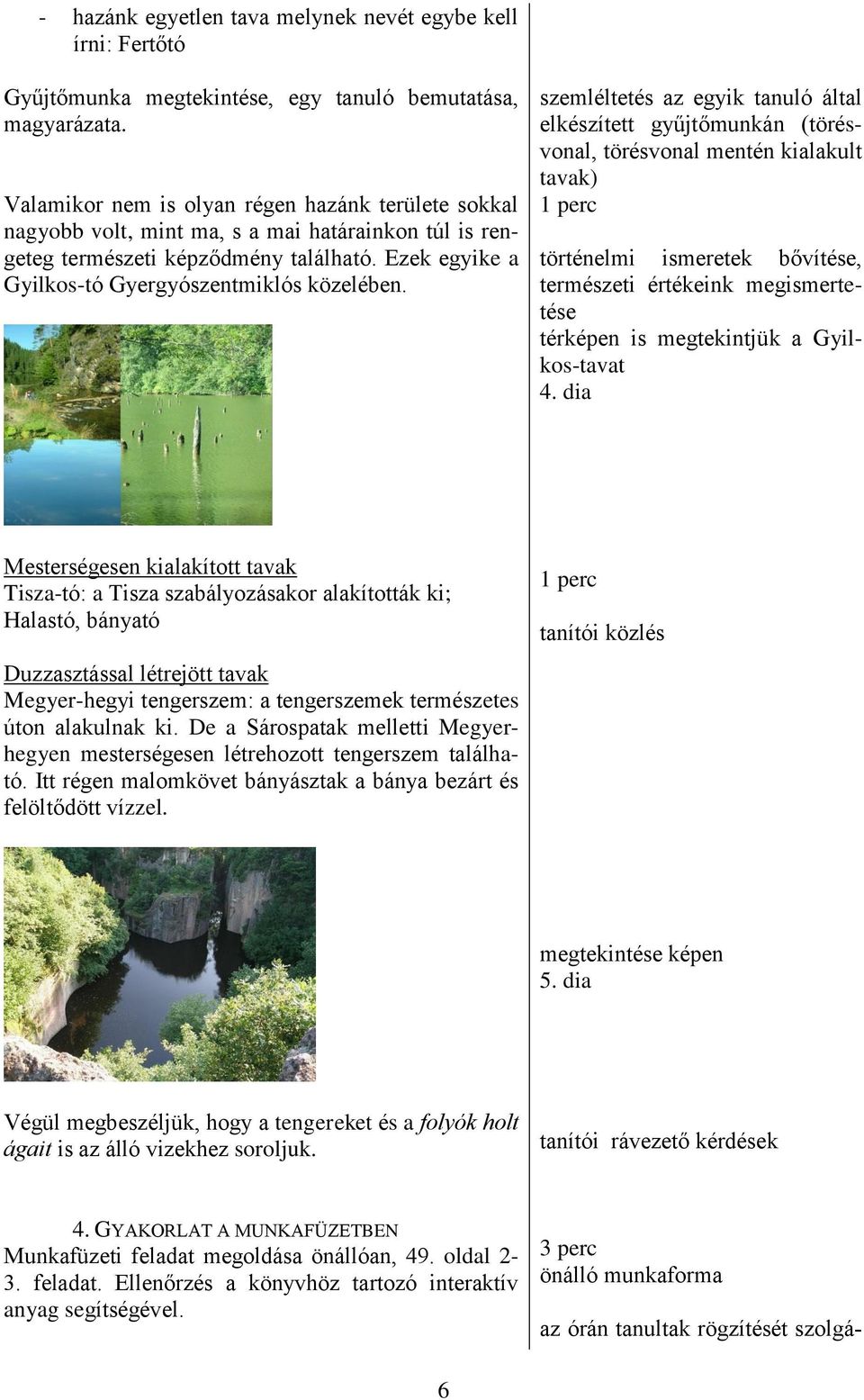 szemléltetés az egyik tanuló által elkészített gyűjtőmunkán (törésvonal, törésvonal mentén kialakult tavak) történelmi ismeretek bővítése, természeti értékeink megismertetése térképen is megtekintjük