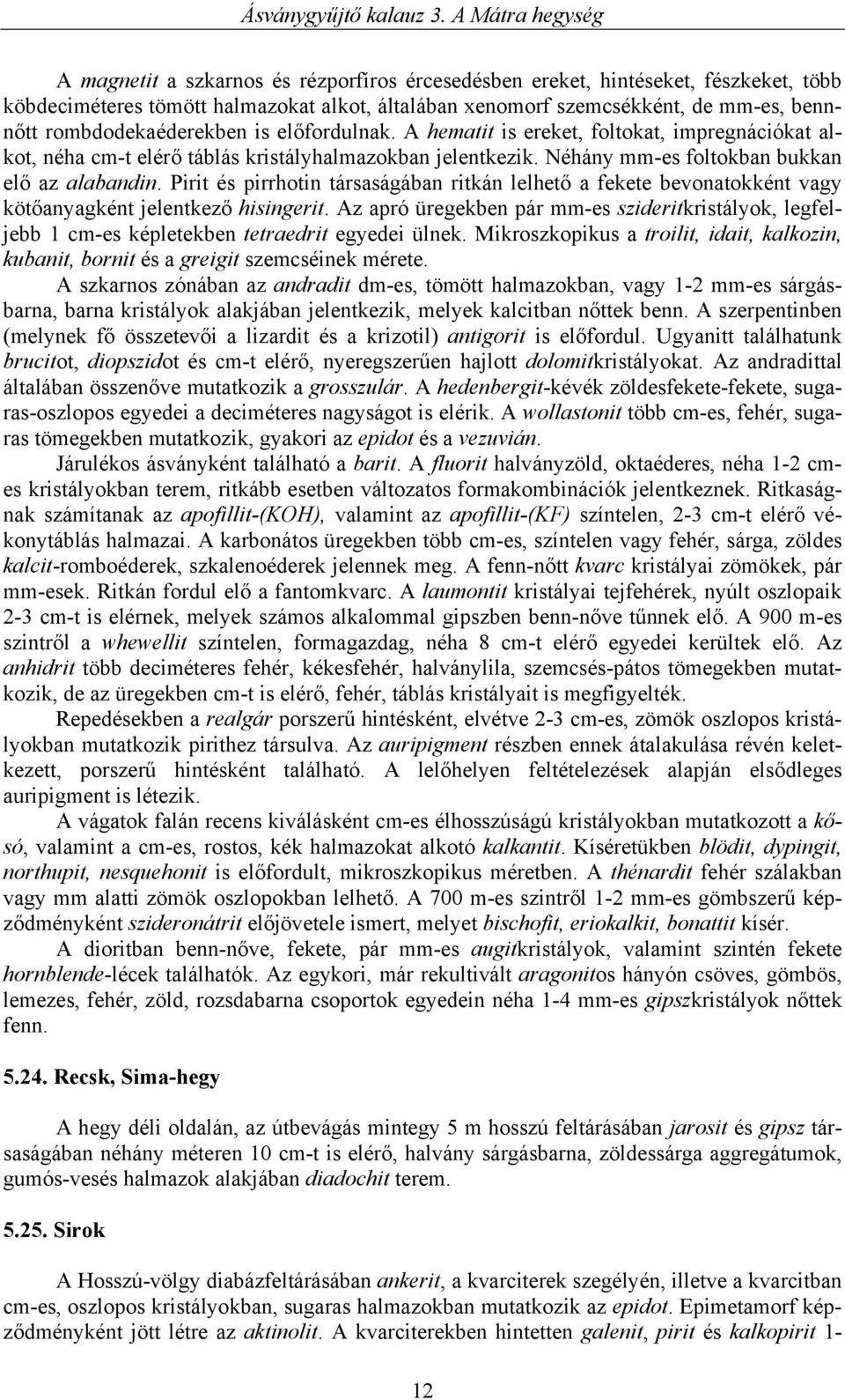 Pirit és pirrhotin társaságában ritkán lelhető a fekete bevonatokként vagy kötőanyagként jelentkező hisingerit.