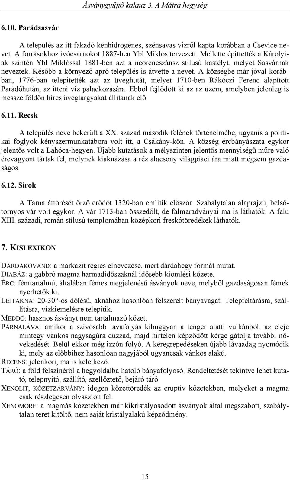 A községbe már jóval korábban, 1776-ban telepítették azt az üveghutát, melyet 1710-ben Rákóczi Ferenc alapított Parádóhután, az itteni víz palackozására.