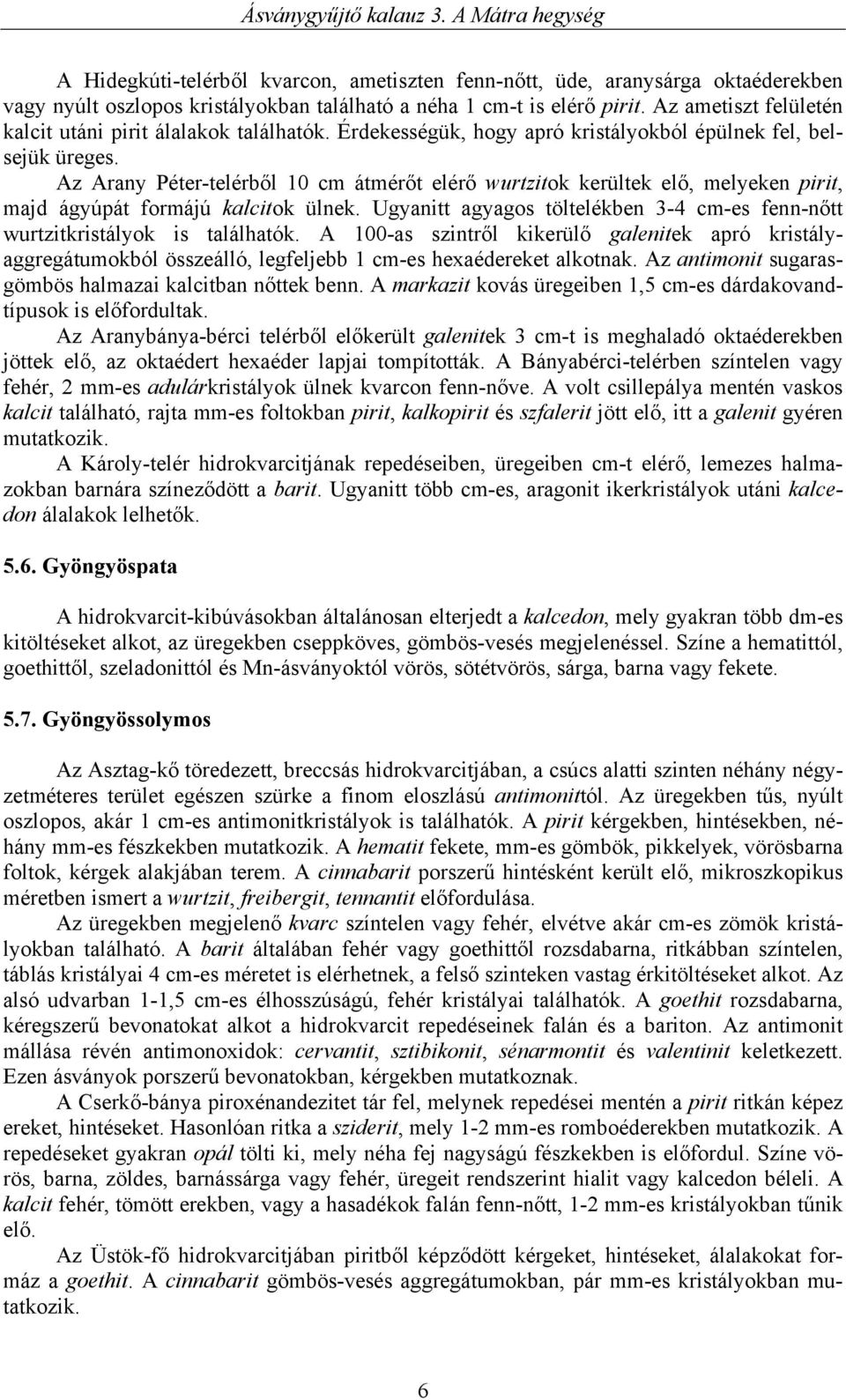 Az Arany Péter-telérből 10 cm átmérőt elérő wurtzitok kerültek elő, melyeken pirit, majd ágyúpát formájú kalcitok ülnek.