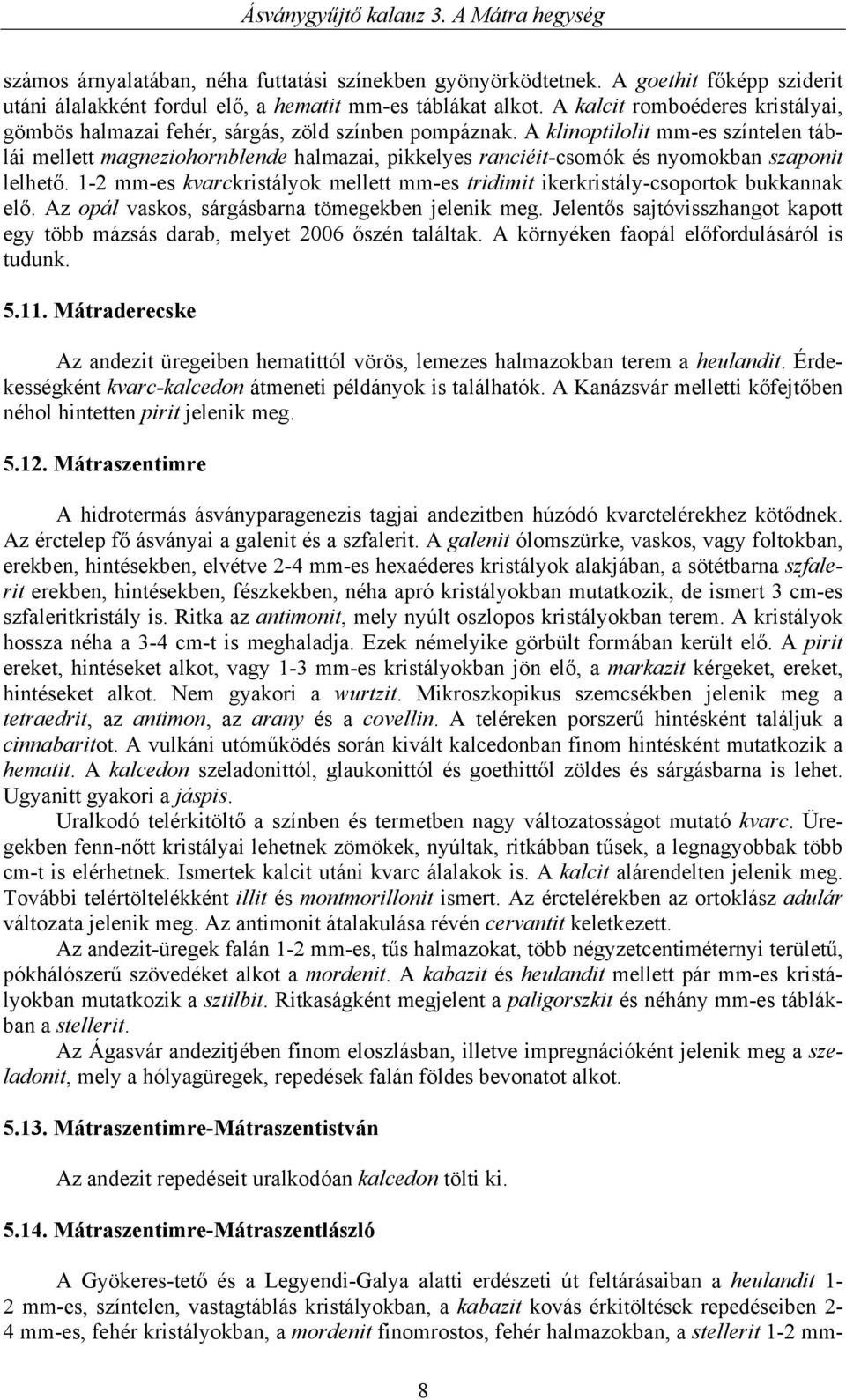 A klinoptilolit mm-es színtelen táblái mellett magneziohornblende halmazai, pikkelyes ranciéit-csomók és nyomokban szaponit lelhető.