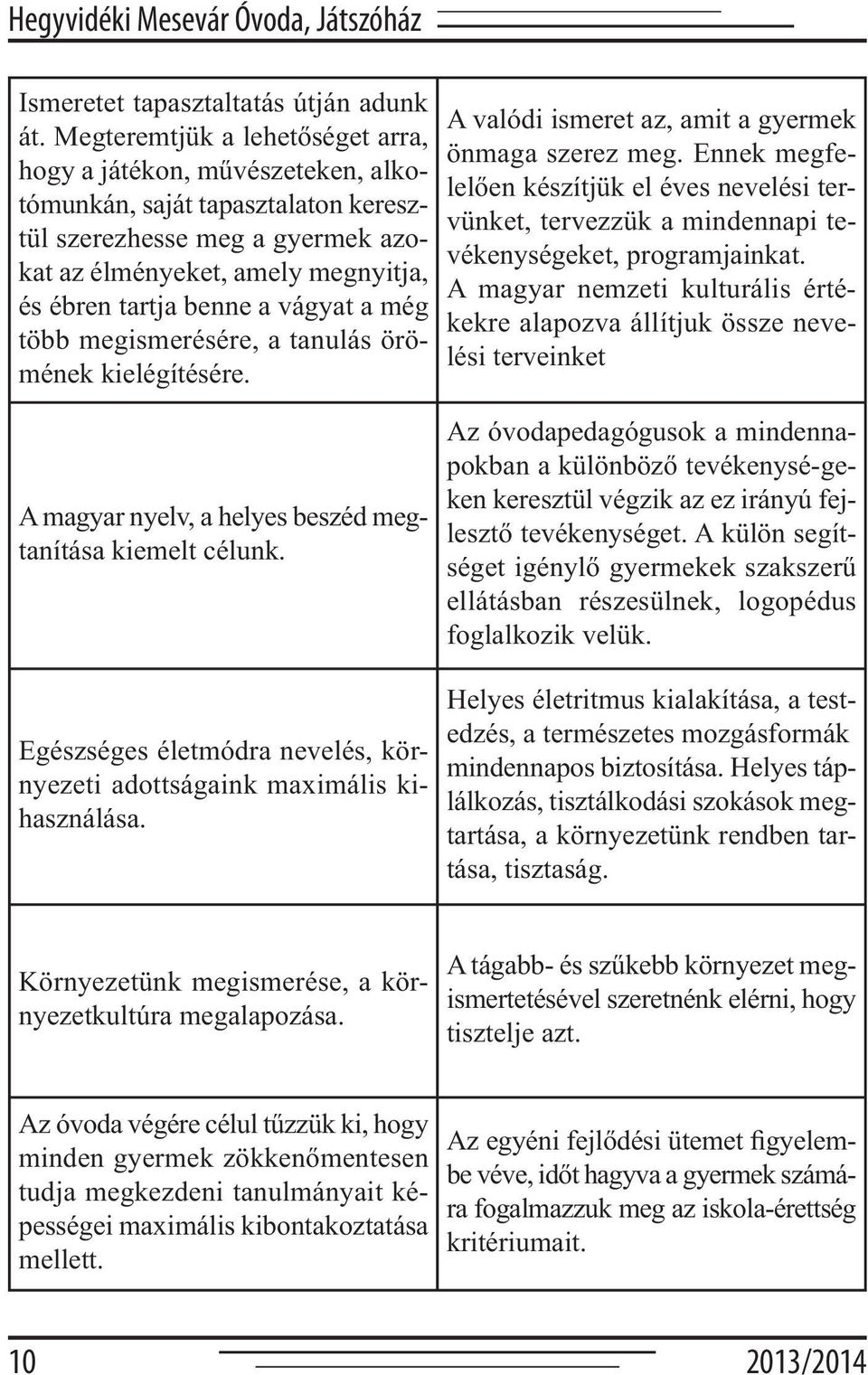 vágyat a még több megismerésére, a tanulás örömének kielégítésére. A valódi ismeret az, amit a gyermek önmaga szerez meg.