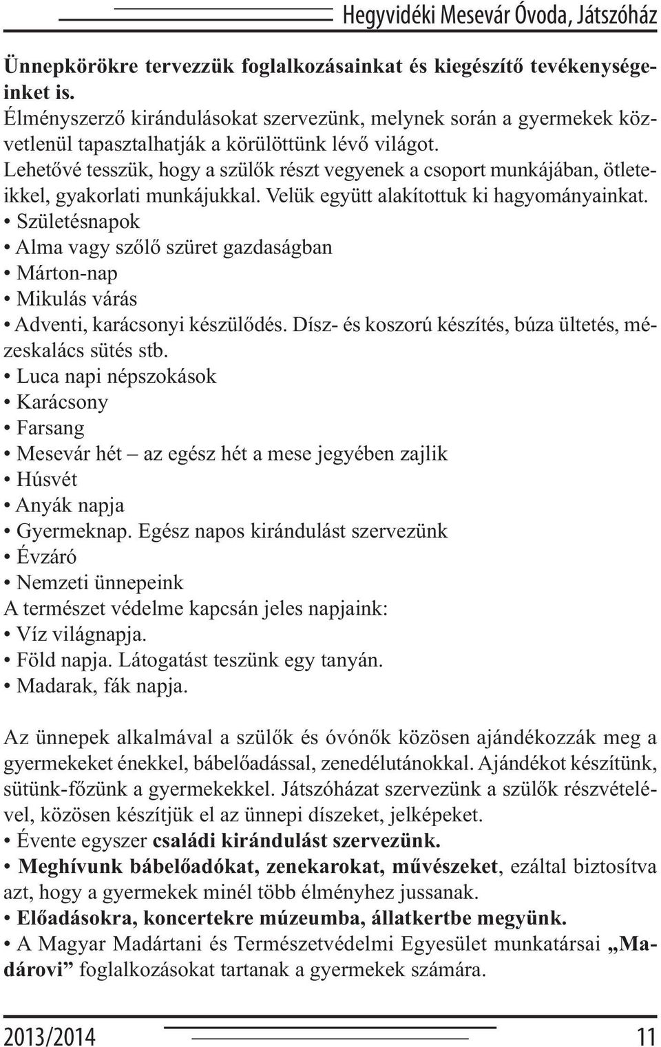 Lehetővé tesszük, hogy a szülők részt vegyenek a csoport munkájában, ötleteikkel, gyakorlati munkájukkal. Velük együtt alakítottuk ki hagyományainkat.