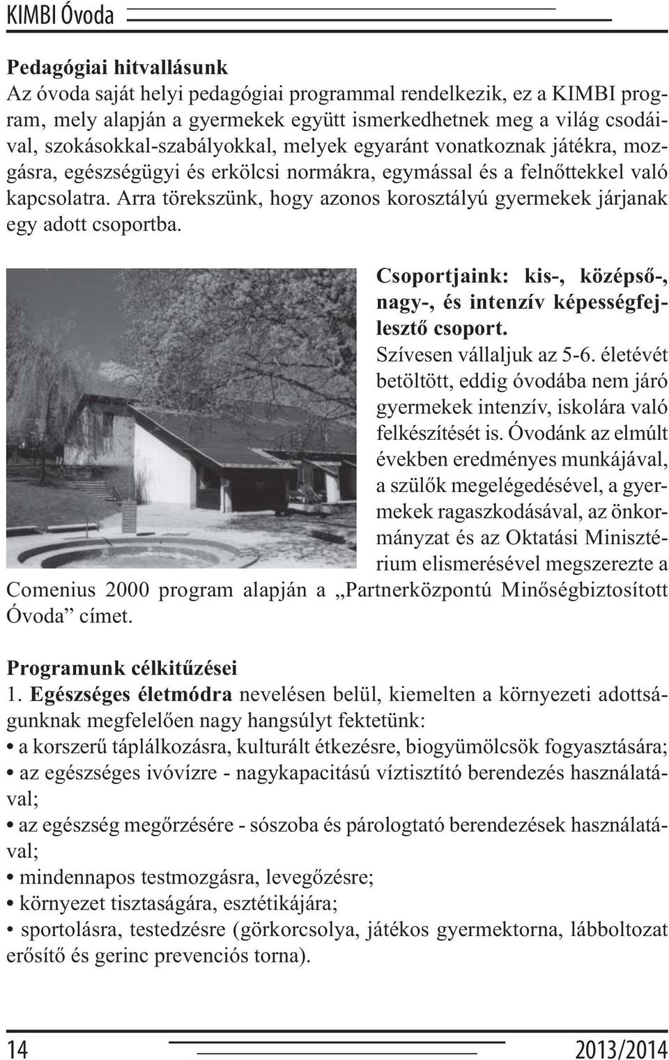 Arra törekszünk, hogy azonos korosztályú gyermekek járjanak egy adott csoportba. Csoportjaink: kis-, középső-, nagy-, és intenzív képességfejlesztő csoport. Szívesen vállaljuk az 5-6.