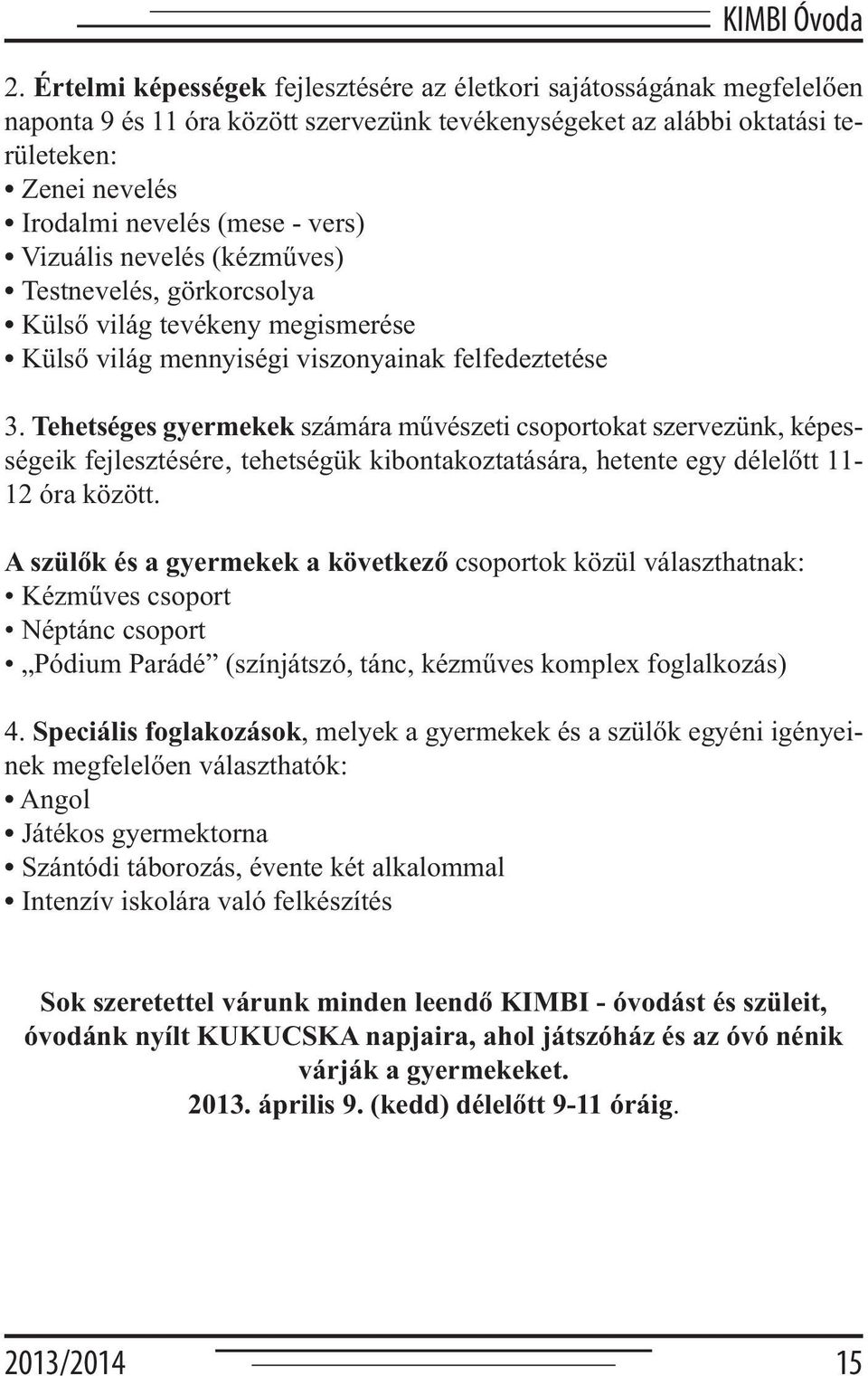 vers) Vizuális nevelés (kézműves) Testnevelés, görkorcsolya Külső világ tevékeny megismerése Külső világ mennyiségi viszonyainak felfedeztetése 3.