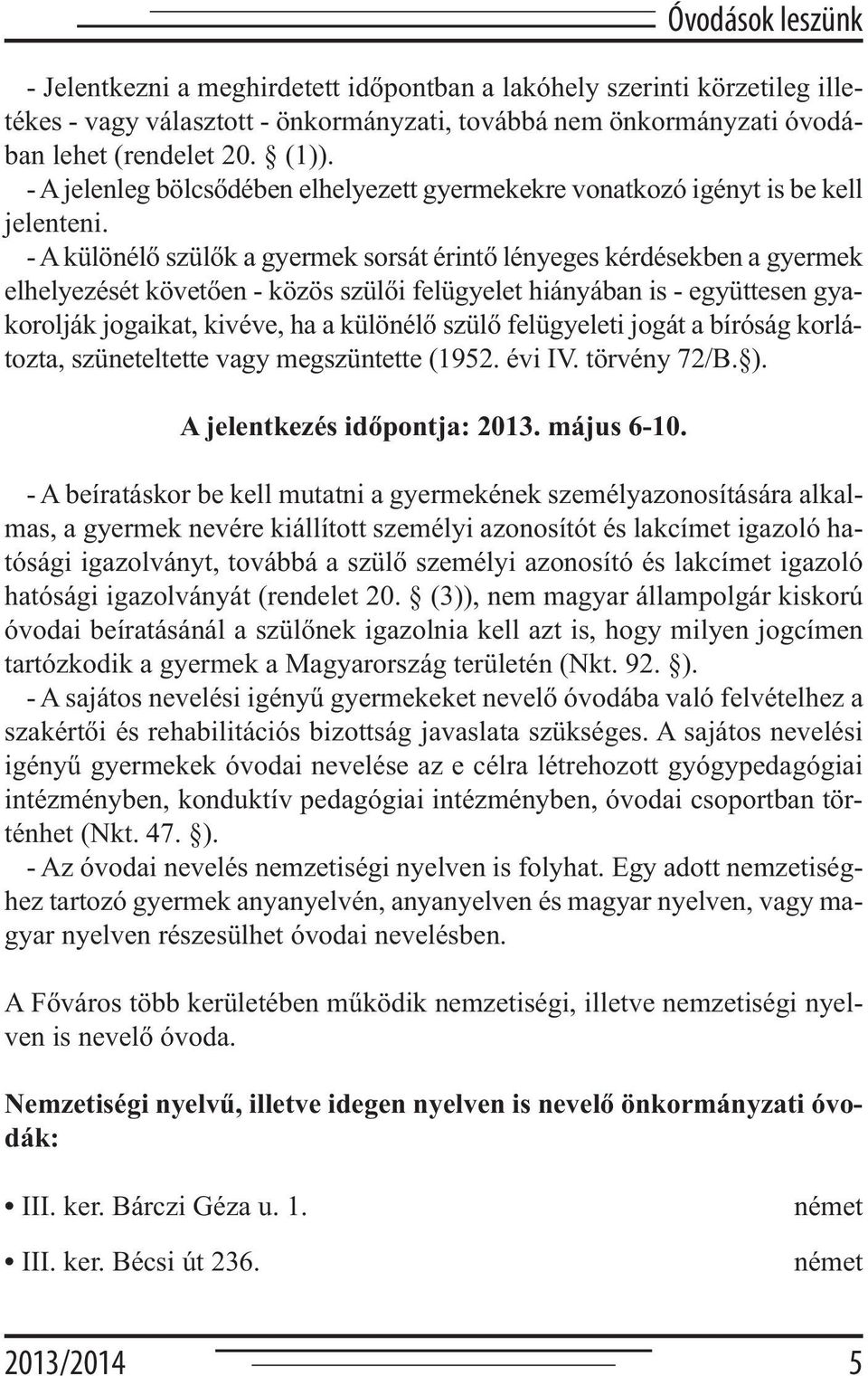 - A különélő szülők a gyermek sorsát érintő lényeges kérdésekben a gyermek elhelyezését követően - közös szülői felügyelet hiányában is - együttesen gyakorolják jogaikat, kivéve, ha a különélő szülő