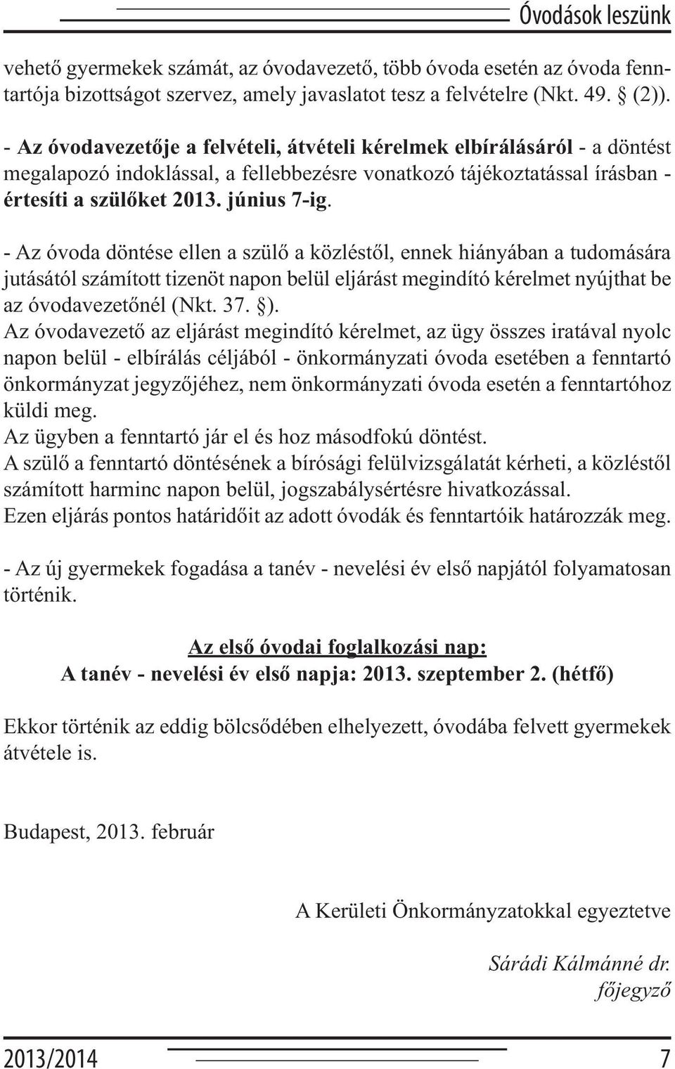 - Az óvoda döntése ellen a szülő a közléstől, ennek hiányában a tudomására jutásától számított tizenöt napon belül eljárást megindító kérelmet nyújthat be az óvodavezetőnél (Nkt. 37. ).