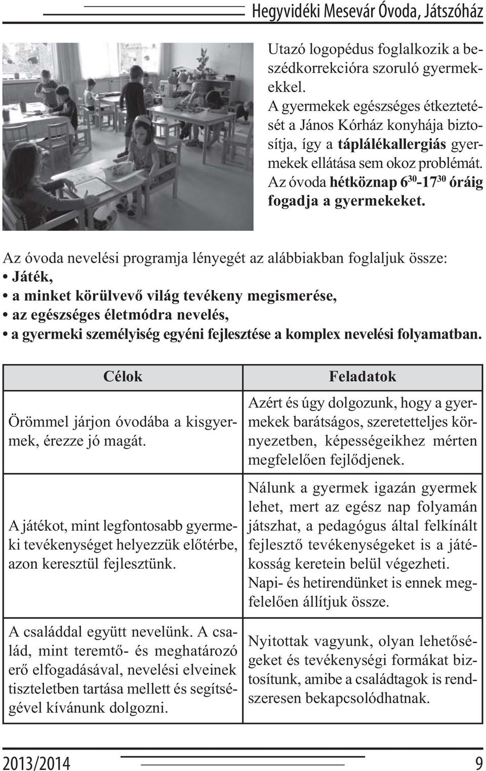 Az óvoda nevelési programja lényegét az alábbiakban foglaljuk össze: Játék, a minket körülvevő világ tevékeny megismerése, az egészséges életmódra nevelés, a gyermeki személyiség egyéni fejlesztése a