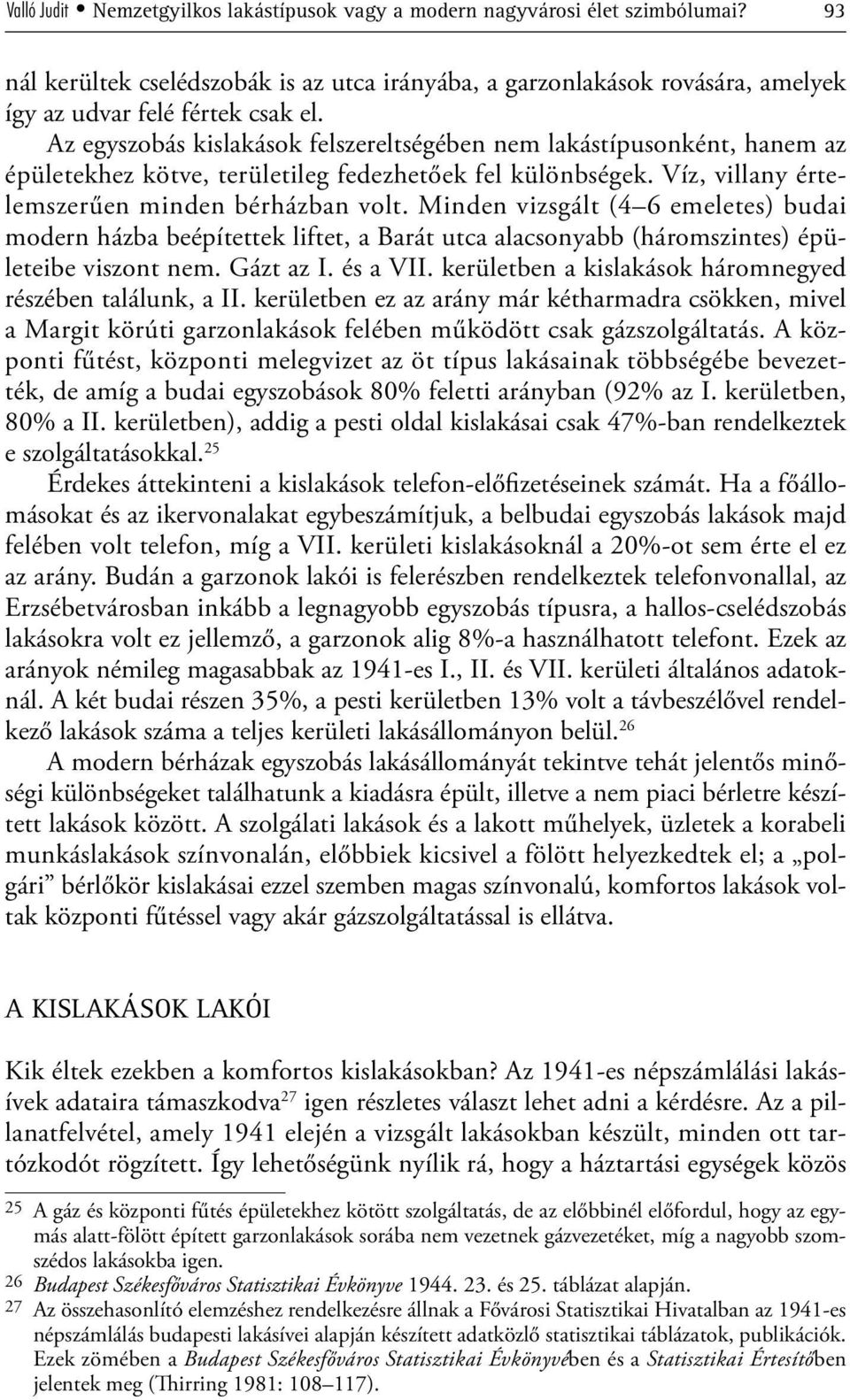 Minden vizsgált (4 6 emeletes) budai modern házba beépítettek liftet, a Barát utca alacsonyabb (háromszintes) épületeibe viszont nem. Gázt az I. és a VII.