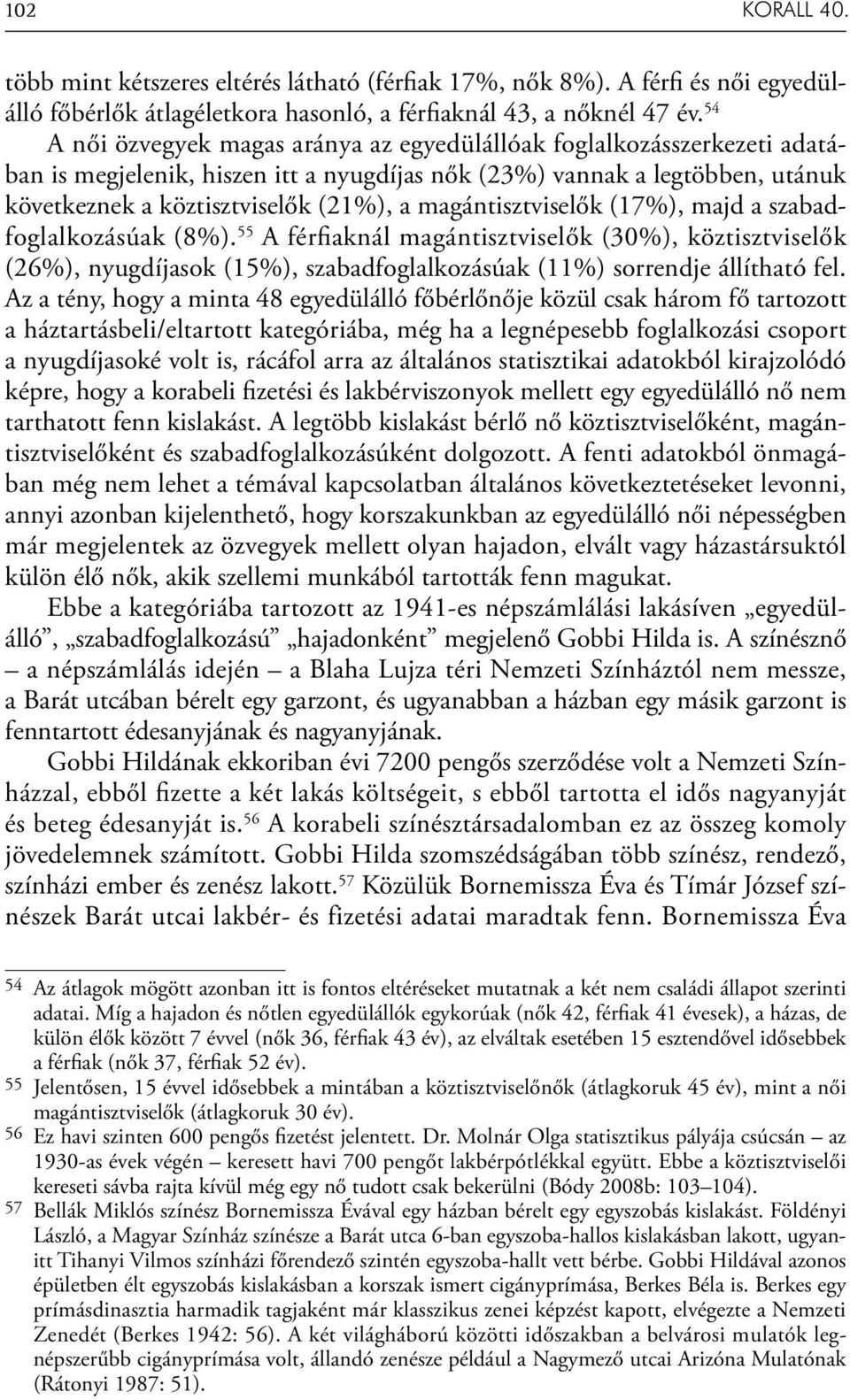 magántisztviselők (17%), majd a szabadfoglalkozásúak (8%). 55 A férfi aknál magántisztviselők (30%), köztisztviselők (26%), nyugdíjasok (15%), szabadfoglalkozásúak (11%) sorrendje állítható fel.