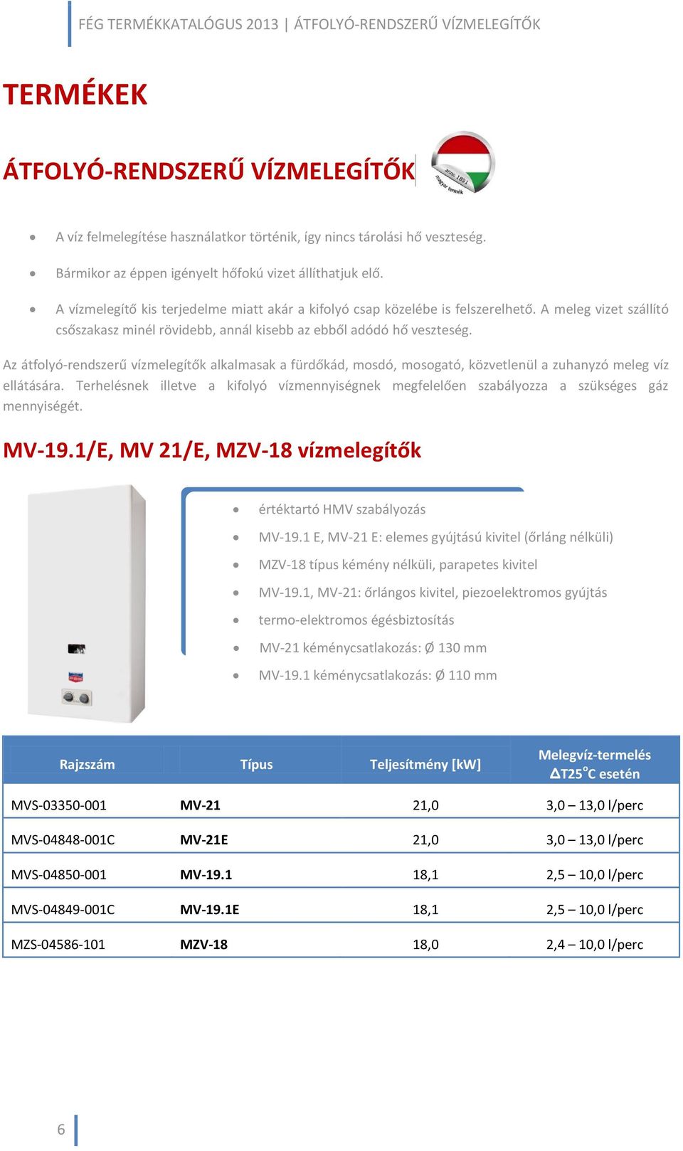 A meleg vizet szállító csőszakasz minél rövidebb, annál kisebb az ebből adódó hő veszteség.