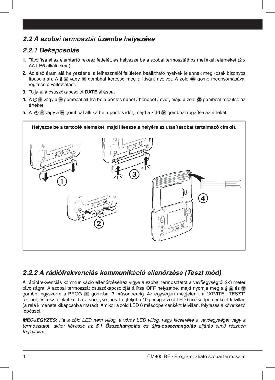 A vagy a gombbal állítsa be a pontos napot / hónapot / évet, majd a zöld gombbal rögzítse az értéket. 5. A vagy a gombbal állítsa be a pontos időt, majd a zöld gombbal rögzítse az értéket.