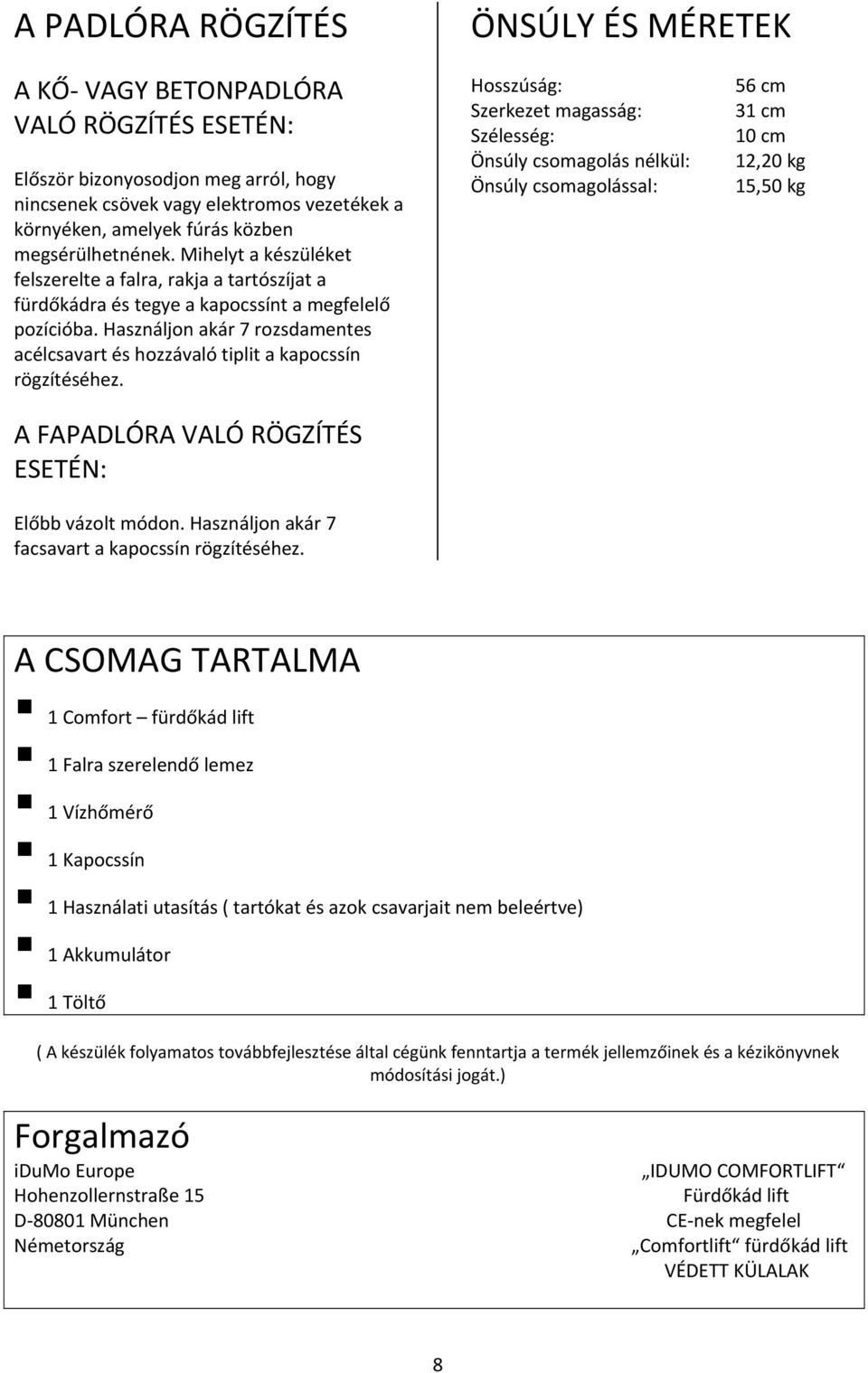 Használjon akár 7 rozsdamentes acélcsavart és hozzávaló tiplit a kapocssín rögzítéséhez. A FAPADLÓRA VALÓ RÖGZÍTÉS ESETÉN: Előbb vázolt módon. Használjon akár 7 facsavart a kapocssín rögzítéséhez.