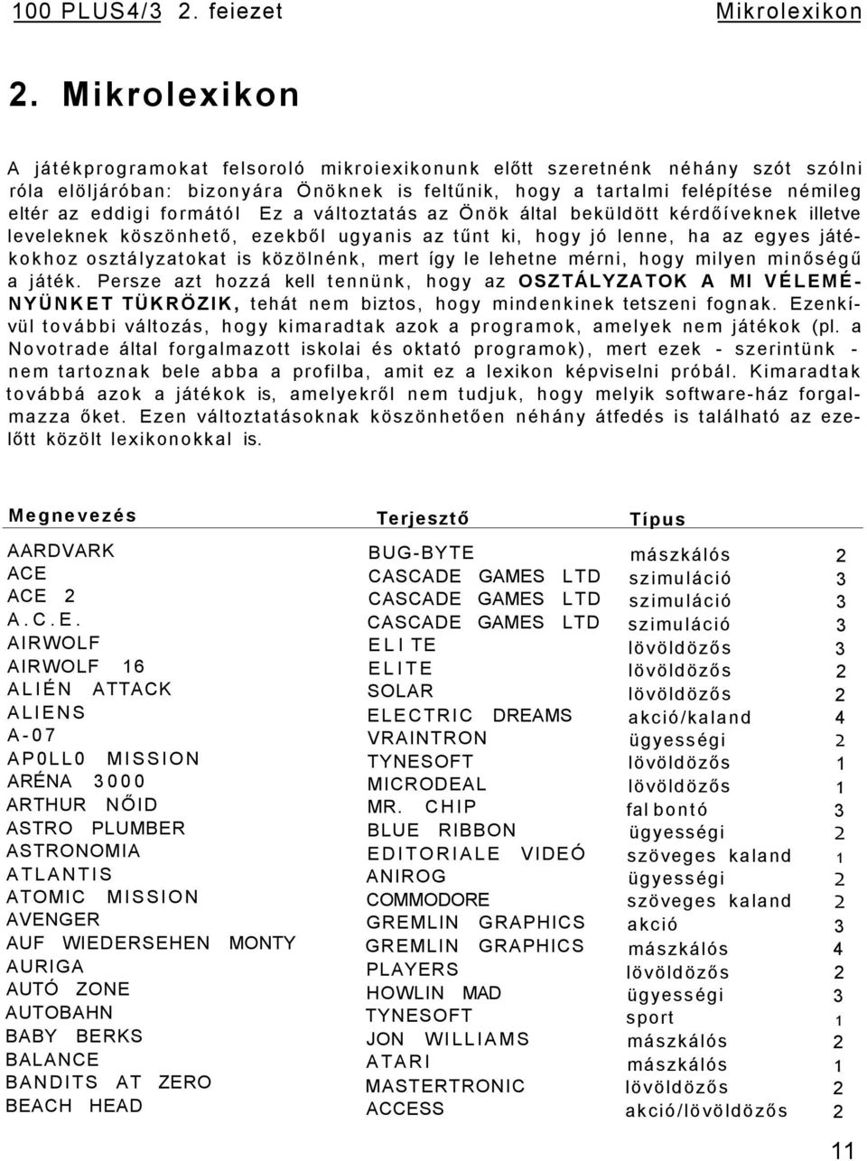 formától Ez a változtatás az Önök által beküldött kérdőíveknek illetve leveleknek köszönhető, ezekből ugyanis az tűnt ki, hogy jó lenne, ha az egyes játékokhoz osztályzatokat is közölnénk, mert így