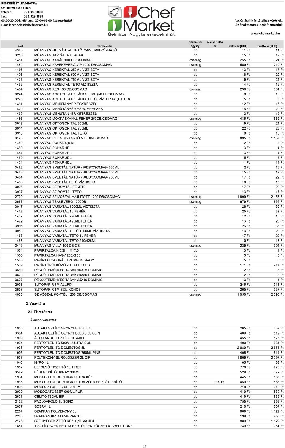 KEREKTÁL TETŐ VÍZTISZTA db 14 Ft 18 Ft 1484 MŰANYAG KÉS 100 DB/CSOMAG csomag 239 Ft 304 Ft 3224 MŰANYAG KÓSTOLTATÓ TÁLKA 50ML (50 DB/CSOMAG) db 8 Ft 10 Ft 3225 MŰANYAG KÓSTOLTATÓ TÁLKA TETŐ,