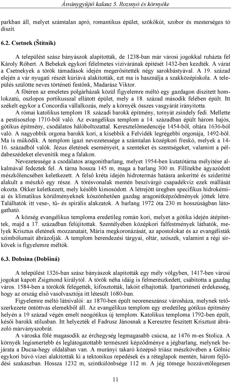 A várat a Csetnekyek a török támadások idején megerősítették négy sarokbástyával. A 19. század elején a vár nyugati részét kúriává alakították, ezt ma is használja a szakközépiskola.