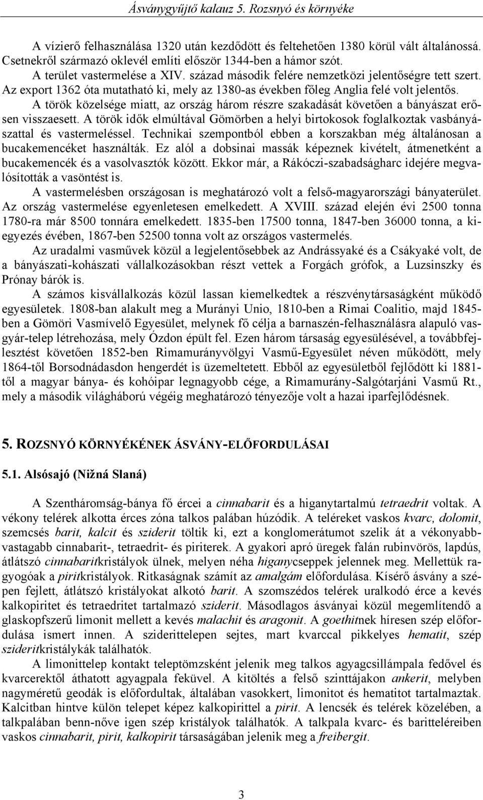 A török közelsége miatt, az ország három részre szakadását követően a bányászat erősen visszaesett. A török idők elmúltával Gömörben a helyi birtokosok foglalkoztak vasbányászattal és vastermeléssel.