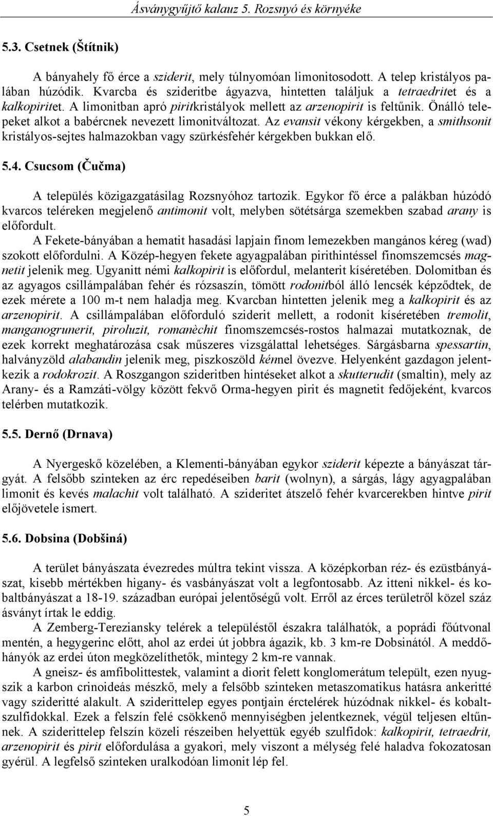 Önálló telepeket alkot a babércnek nevezett limonitváltozat. Az evansit vékony kérgekben, a smithsonit kristályos-sejtes halmazokban vagy szürkésfehér kérgekben bukkan elő. 5.4.