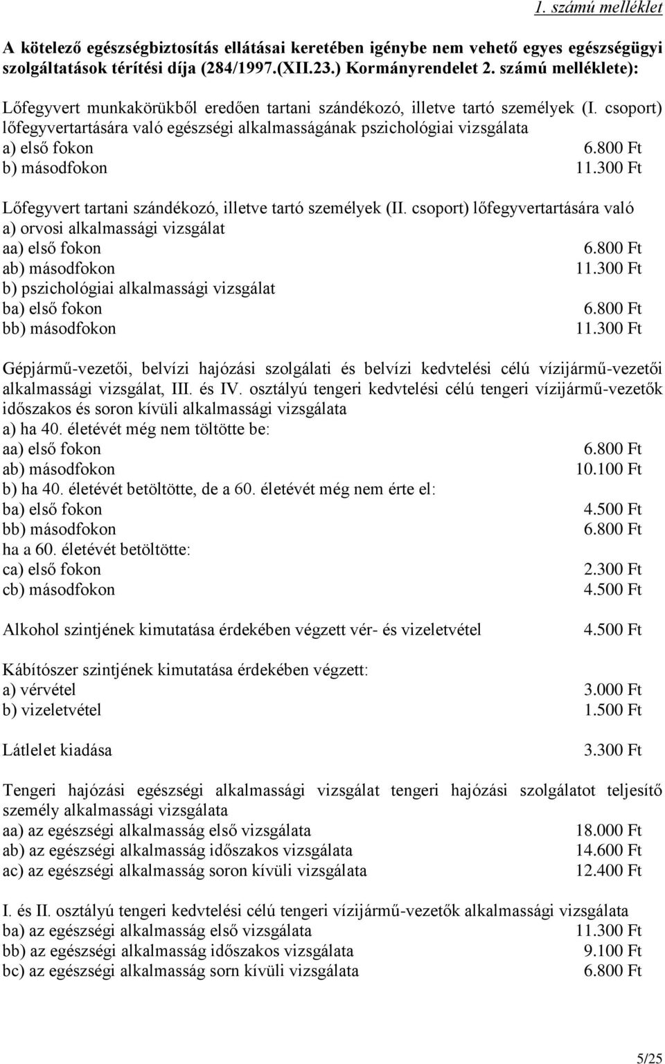 800 Ft b) másodfokon 11.300 Ft Lőfegyvert tartani szándékozó, illetve tartó személyek (II. csoport) lőfegyvertartására való a) orvosi alkalmassági vizsgálat aa) első fokon 6.800 Ft ab) másodfokon 11.