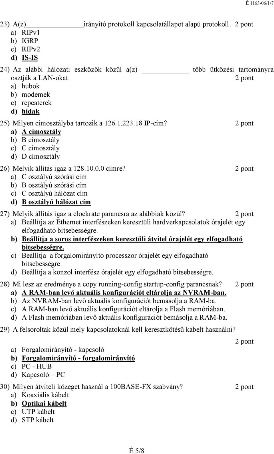 0.0 címre? a) C osztályú szórási cím b) B osztályú szórási cím c) C osztályú hálózat cím d) B osztályú hálózat cím 27) Melyik állítás igaz a clockrate parancsra az alábbiak közül?