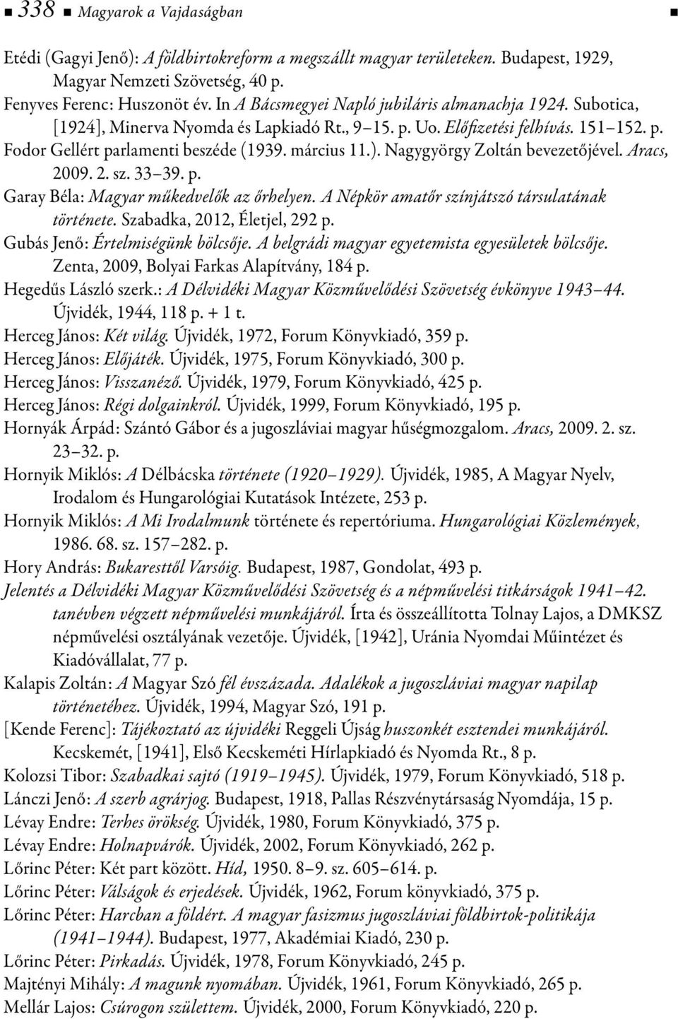 Nagygyörgy Zoltán bevezetőjével. Aracs, 2009. 2. sz. 33 39. p. Garay Béla: Magyar műkedvelők az őrhelyen. A Népkör amatőr színjátszó társulatának története. Szabadka, 2012, Életjel, 292 p.