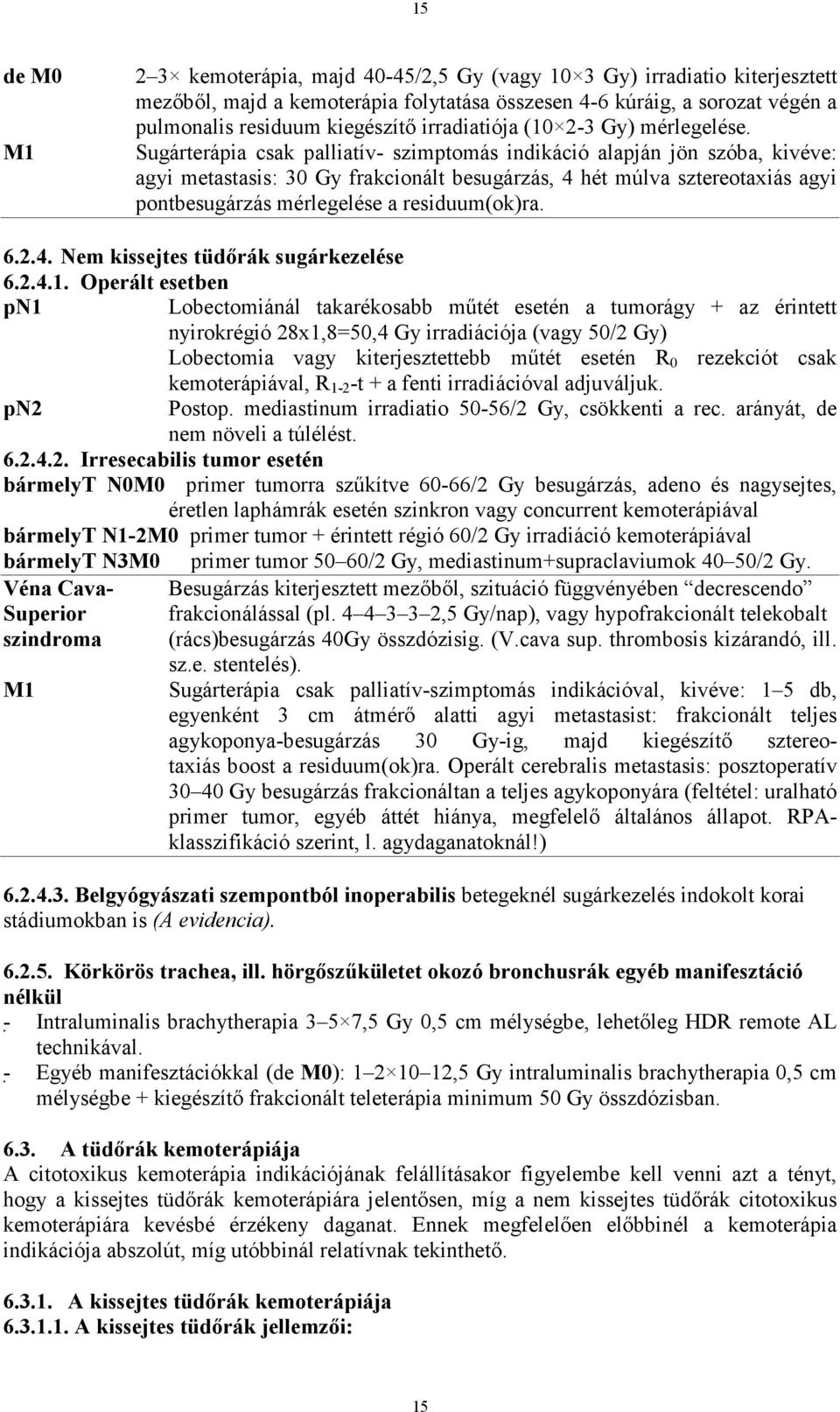 Sugárterápia csak palliatív- szimptomás indikáció alapján jön szóba, kivéve: agyi metastasis: 30 Gy frakcionált besugárzás, 4 hét múlva sztereotaxiás agyi pontbesugárzás mérlegelése a residuum(ok)ra.