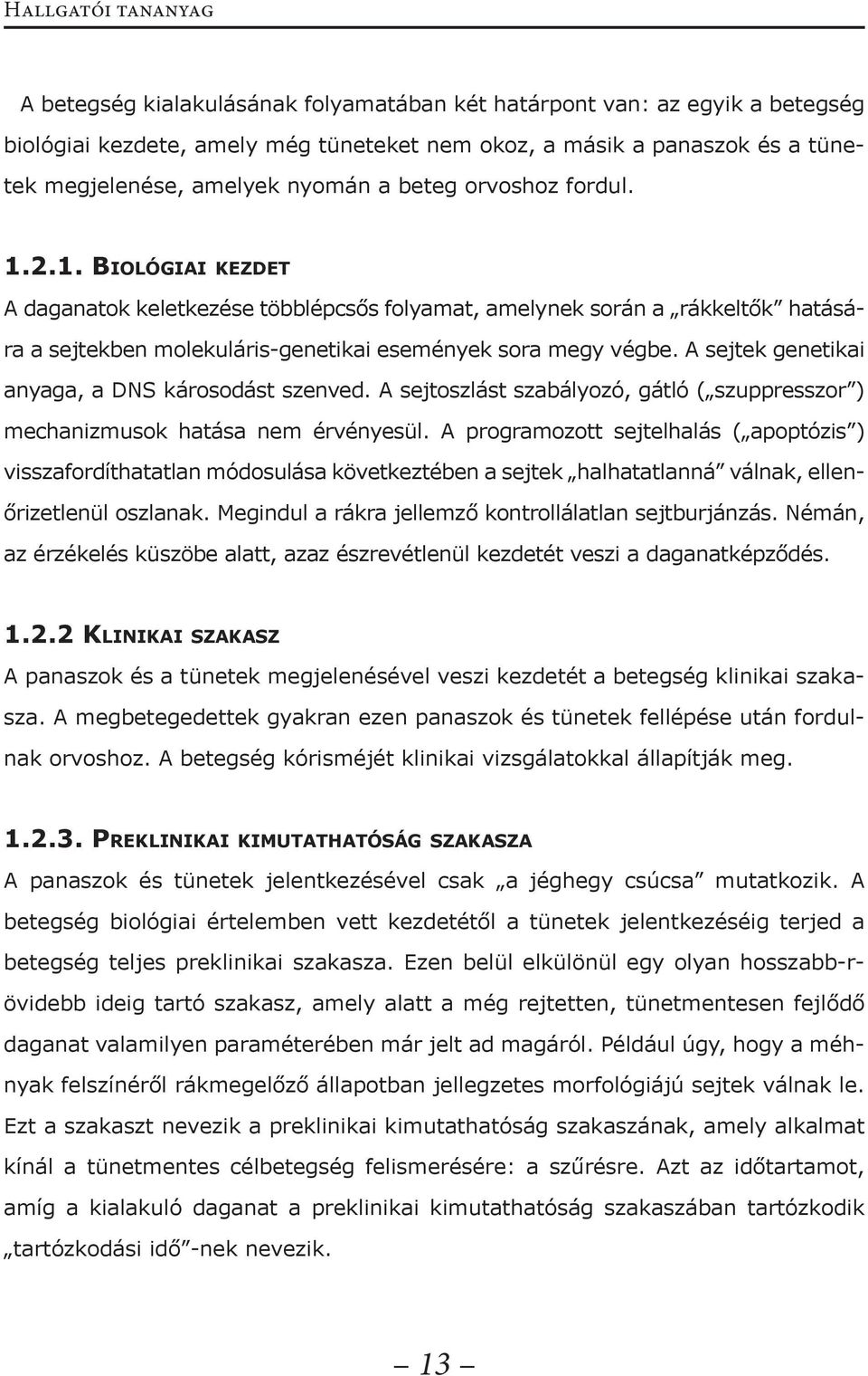 A sejtek genetikai anyaga, a DNS károsodást szenved. A sejtoszlást szabályozó, gátló ( szuppresszor ) mechanizmusok hatása nem érvényesül.