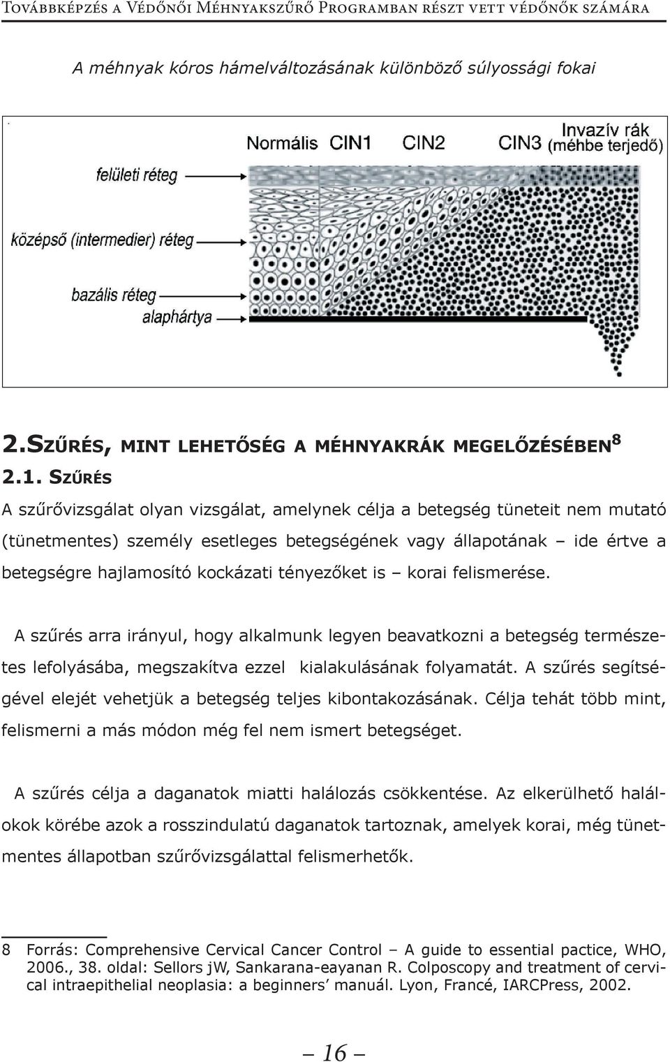 tényezőket is korai felismerése. A szűrés arra irányul, hogy alkalmunk legyen beavatkozni a betegség természetes lefolyásába, megszakítva ezzel kialakulásának folyamatát.