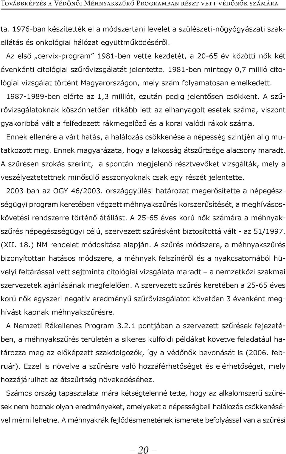 Az első cervix-program 1981-ben vette kezdetét, a 20-65 év közötti nők két évenkénti citológiai szűrővizsgálatát jelentette.