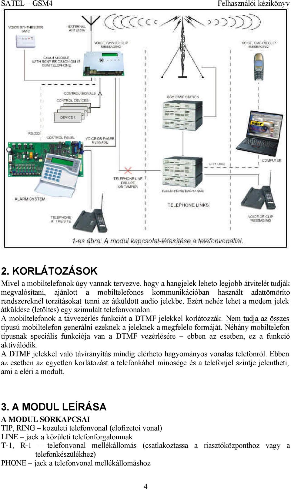 A mobiltelefonok a távvezérlés funkciót a DTMF jelekkel korlátozzák. Nem tudja az összes típusú mobiltelefon generálni ezeknek a jeleknek a megfelelo formáját.