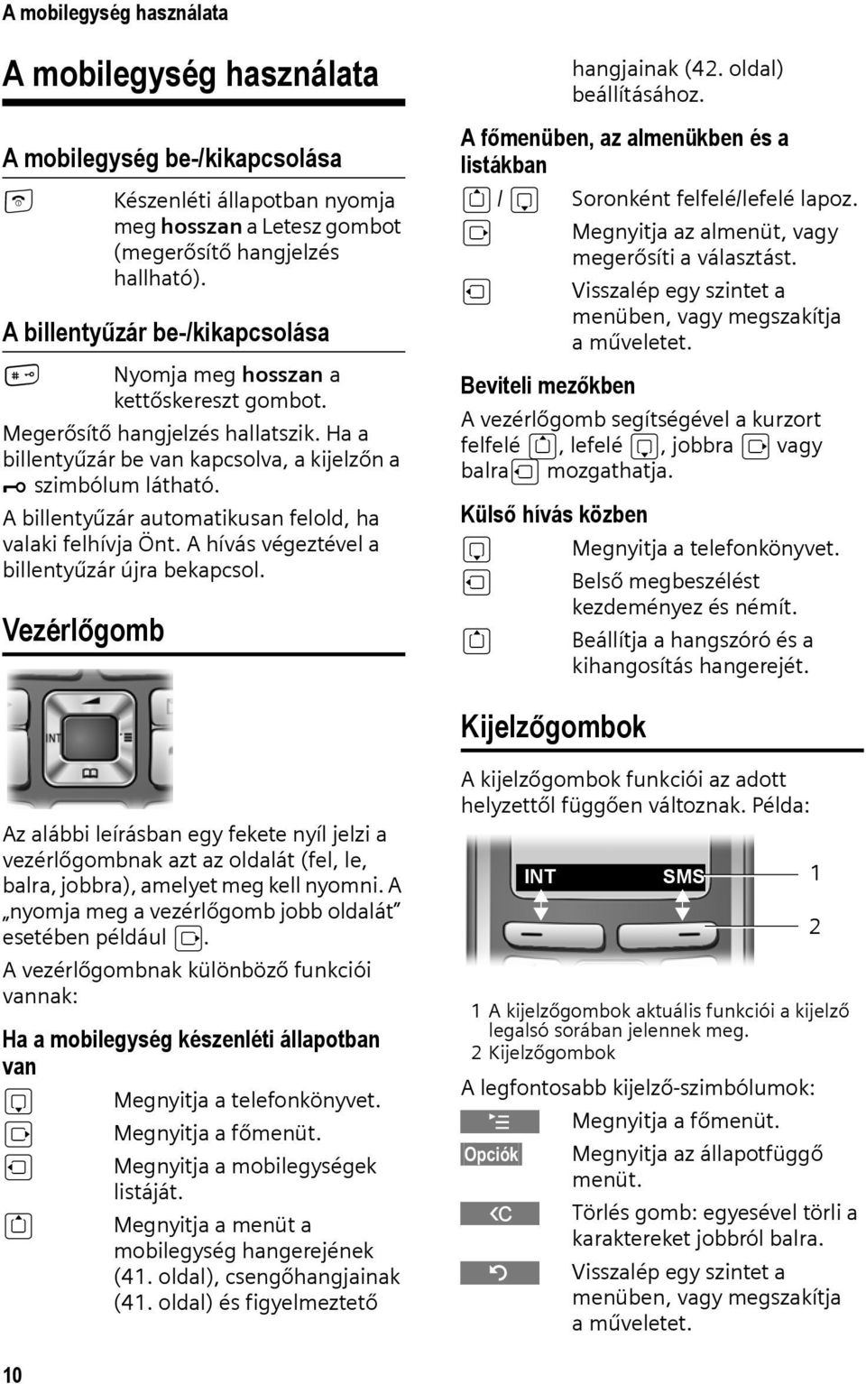 A billentyűzár automatikusan felold, ha valaki felhívja Önt. A hívás végeztével a billentyűzár újra bekapcsol. Vezérlőgomb hangjainak (42. oldal) beállításához.