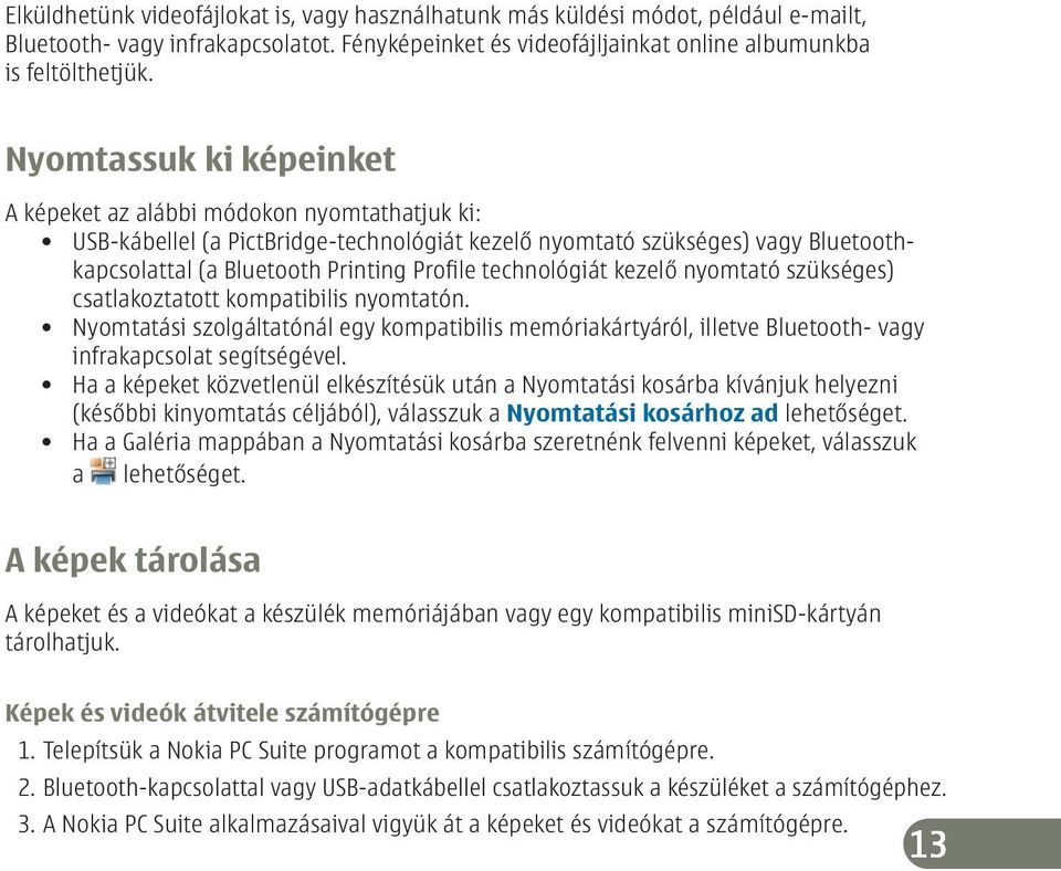 technológiát kezelő nyomtató szükséges) csatlakoztatott kompatibilis nyomtatón. Nyomtatási szolgáltatónál egy kompatibilis memóriakártyáról, illetve Bluetooth- vagy infrakapcsolat segítségével.