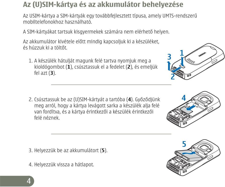 A készülék hátulját magunk felé tartva nyomjuk meg a kioldógombot (1), csúsztassuk el a fedelet (2), és emeljük fel azt (3). 2. Csúsztassuk be az (U)SIM-kártyát a tartóba (4).